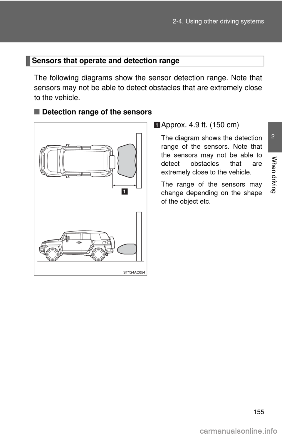 TOYOTA FJ CRUISER 2010 1.G Owners Manual 155 2-4. Using other driving systems
2
When driving
Sensors that operate and detection range
The following diagrams show the sensor detection range. Note that
sensors may not be able to detect obstacl