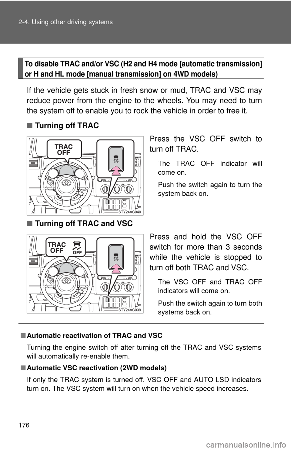 TOYOTA FJ CRUISER 2010 1.G Owners Manual 176 2-4. Using other driving systems
To disable TRAC and/or VSC (H2 and H4 mode [automatic transmission]
or H and HL mode [manual transmission] on 4WD models)
If the vehicle gets stuck in fresh snow o