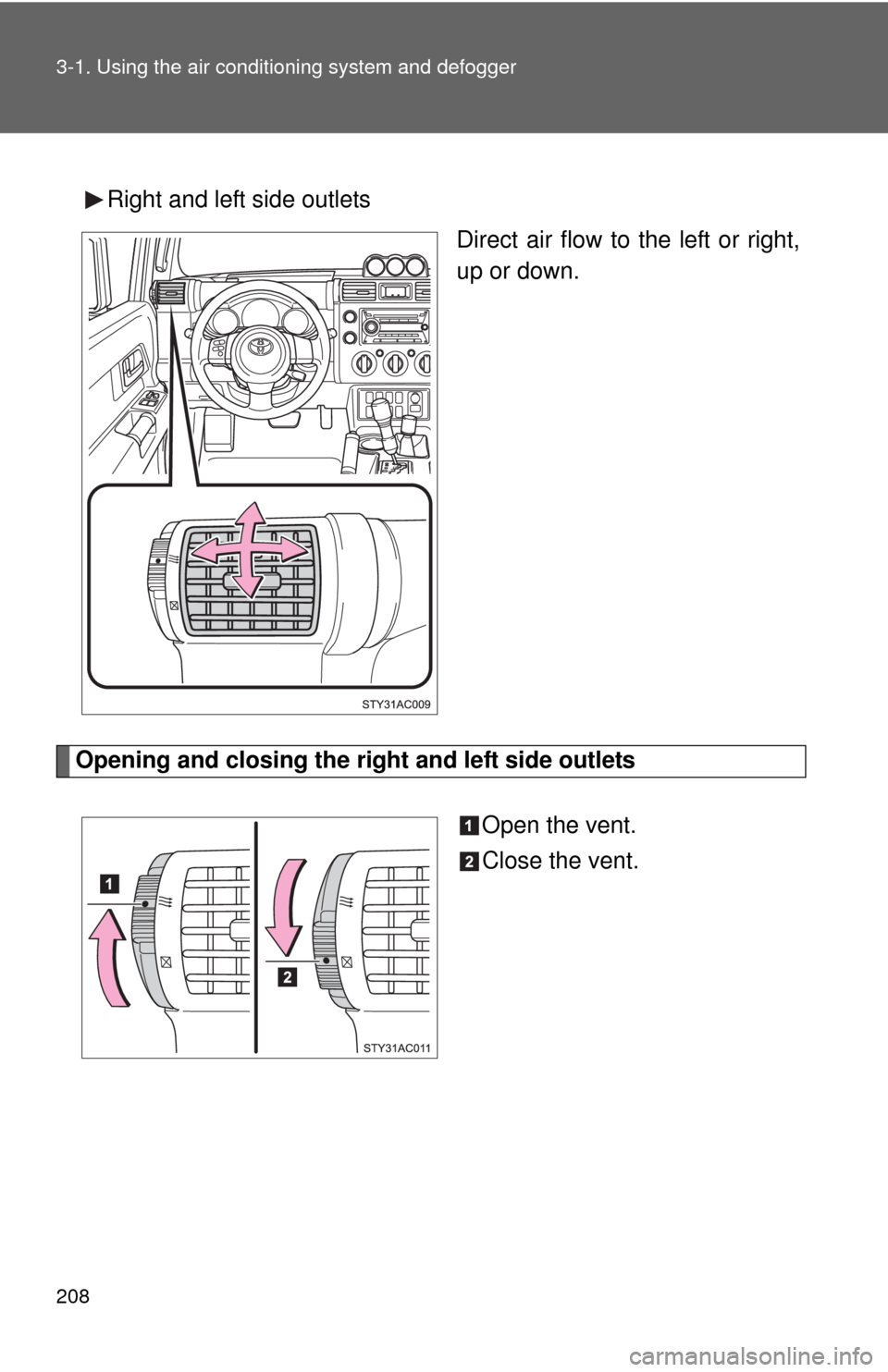 TOYOTA FJ CRUISER 2010 1.G Owners Manual 208 3-1. Using the air conditioning system and defogger
Right and left side outlets
Direct air flow to the left or right,
up or down.
Opening and closing the right and left side outlets
Open the vent.