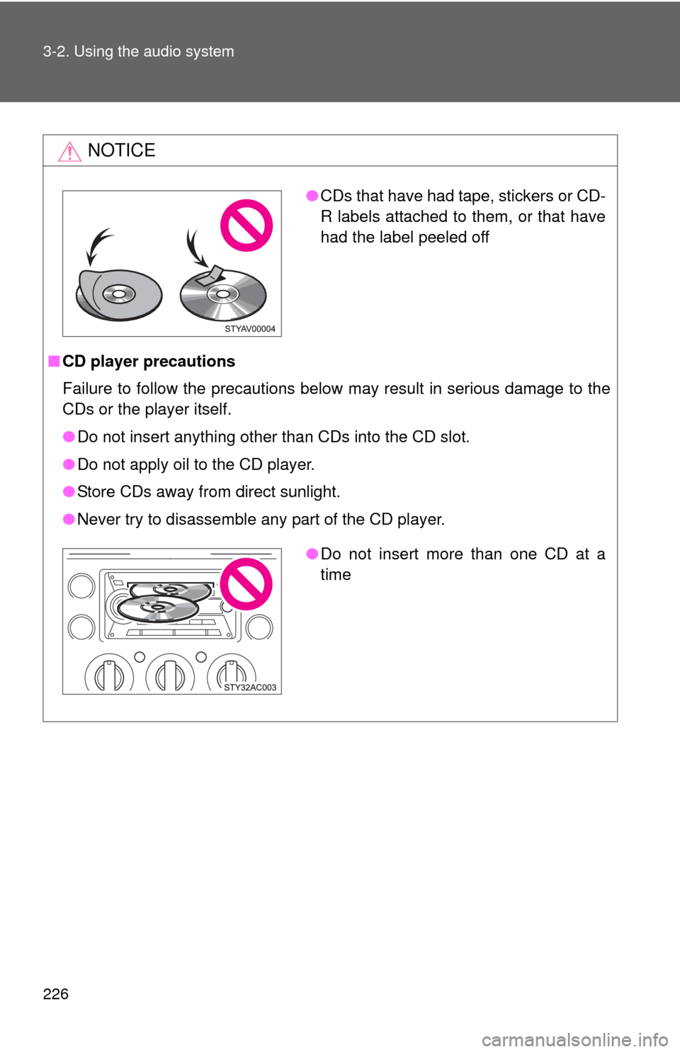 TOYOTA FJ CRUISER 2010 1.G Owners Manual 226 3-2. Using the audio system
NOTICE
■CD player precautions
Failure to follow the precautions below may result in serious damage to the
CDs or the player itself.
●Do not insert anything other th