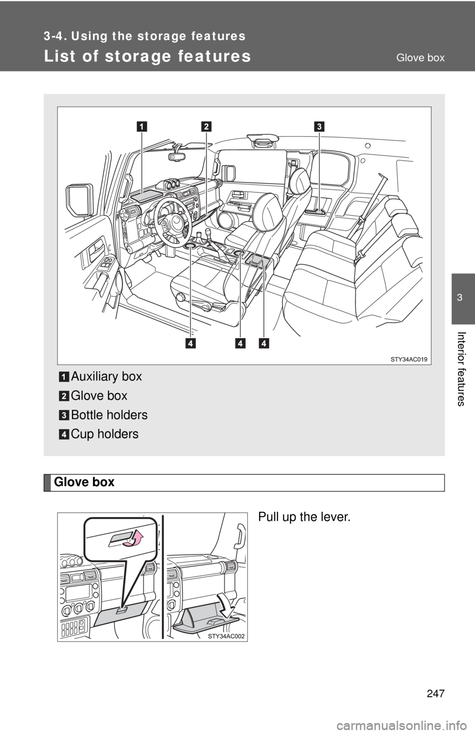 TOYOTA FJ CRUISER 2010 1.G Owners Manual 247
3
Interior features
3-4. Using the storage features
List of storage features
Glove box
Pull up the lever.
Auxiliary box
Glove box
Bottle holders
Cup holders
Glove box 