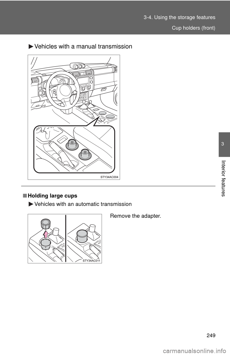 TOYOTA FJ CRUISER 2010 1.G Owners Manual 249 3-4. Using the storage features
3
Interior features
Vehicles with a manual transmission
■Holding large cups
Vehicles with an automatic transmission
Remove the adapter.
Cup holders (front) 