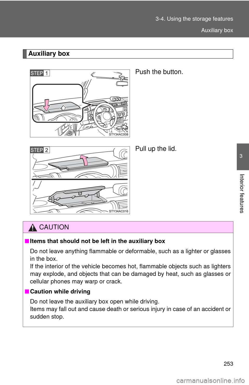 TOYOTA FJ CRUISER 2010 1.G Owners Manual 253 3-4. Using the storage features
3
Interior features
Auxiliary box
Push the button.
Pull up the lid.
CAUTION
■Items that should not be left in the auxiliary box
Do not leave anything flammable or