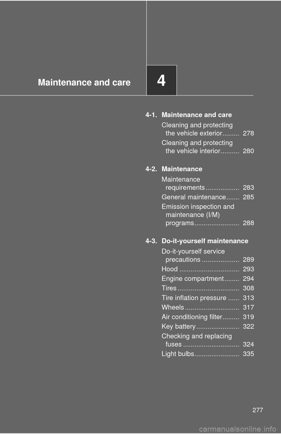 TOYOTA FJ CRUISER 2010 1.G Owners Manual Maintenance and care4
277
4-1. Maintenance and care
Cleaning and protecting 
the vehicle exterior .........  278
Cleaning and protecting 
the vehicle interior ..........  280
4-2. Maintenance
Maintena
