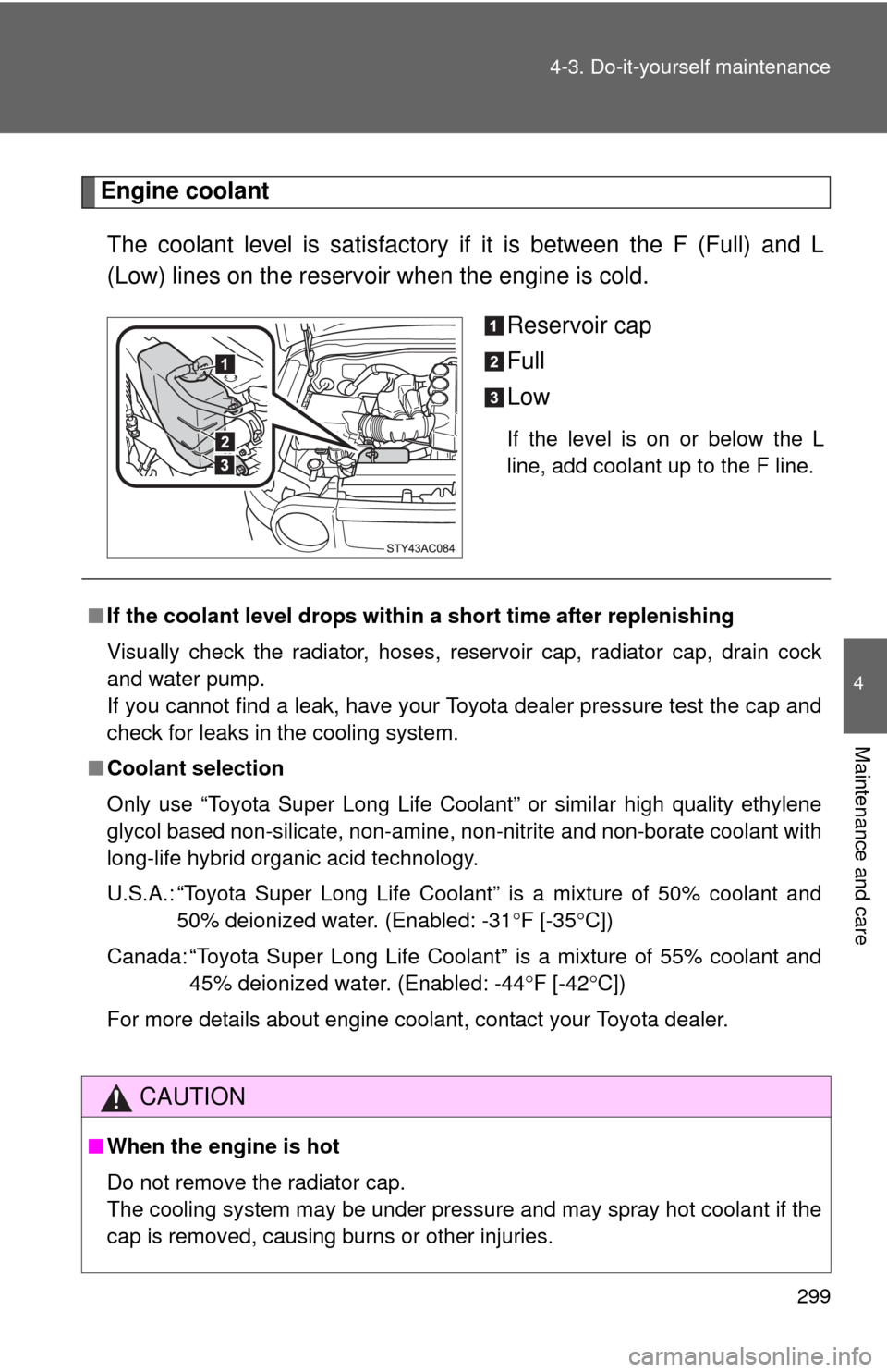 TOYOTA FJ CRUISER 2010 1.G Owners Manual 299 4-3. Do-it-yourself maintenance
4
Maintenance and care
Engine coolant
The coolant level is satisfactory if it is between the F (Full) and L
(Low) lines on the reservoir when the engine is cold.
Re TOYOTA FJ CRUISER 2010 1.G Owners Manual 299 4-3. Do-it-yourself maintenance
4
Maintenance and care
Engine coolant
The coolant level is satisfactory if it is between the F (Full) and L
(Low) lines on the reservoir when the engine is cold.
Re