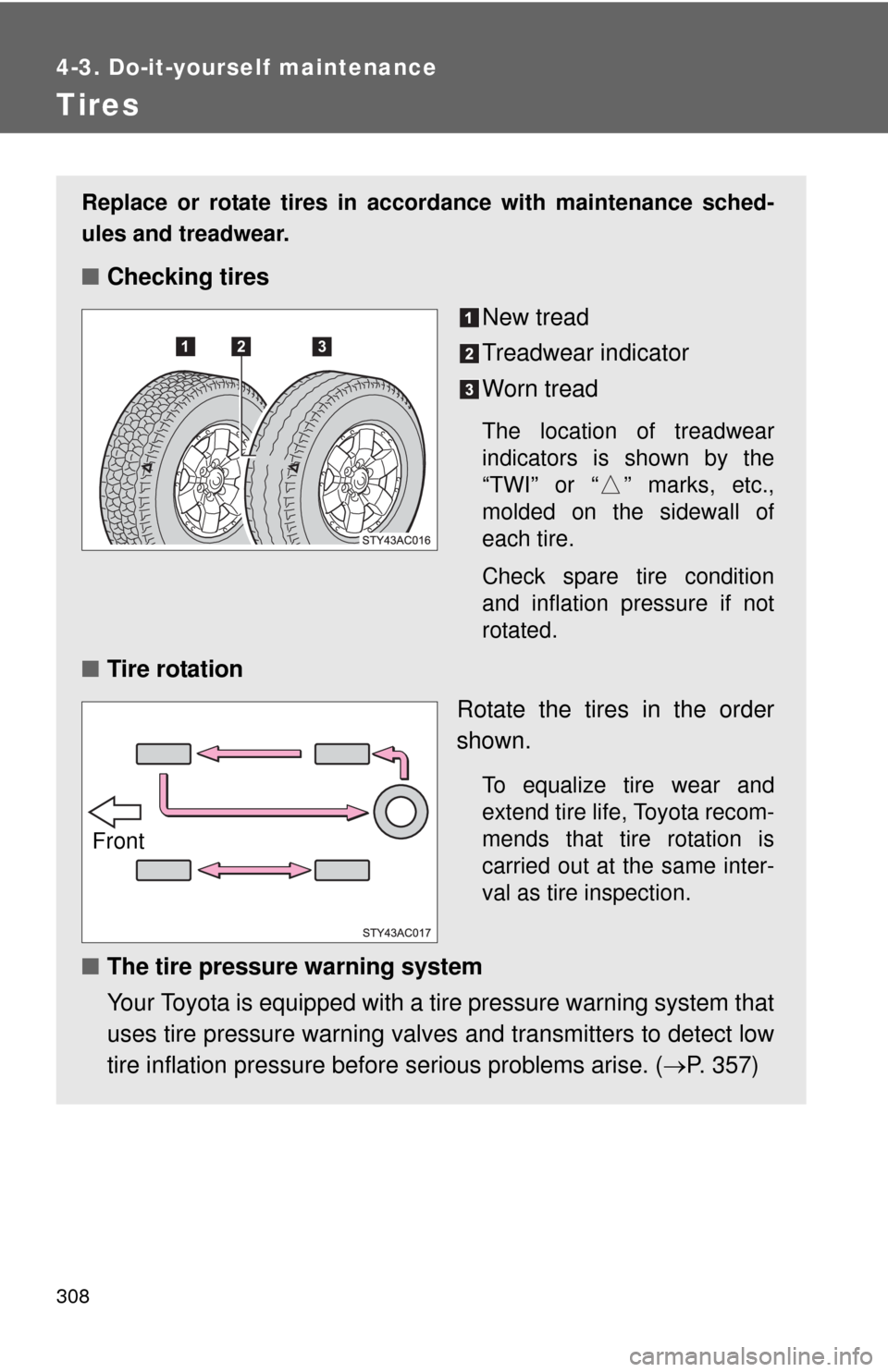TOYOTA FJ CRUISER 2010 1.G Owners Manual 308
4-3. Do-it-yourself maintenance
Tires
Replace or rotate tires in accordance with maintenance sched-
ules and treadwear.
■Checking tires
New tread
Treadwear indicator
Worn tread
The location of t