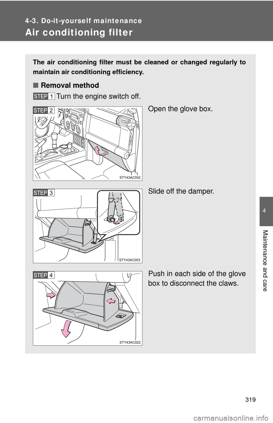 TOYOTA FJ CRUISER 2010 1.G Owners Manual 319
4-3. Do-it-yourself maintenance
4
Maintenance and care
Air conditioning filter
The air conditioning filter must be cleaned or changed regularly to
maintain air conditioning efficiency.
■Removal TOYOTA FJ CRUISER 2010 1.G Owners Manual 319
4-3. Do-it-yourself maintenance
4
Maintenance and care
Air conditioning filter
The air conditioning filter must be cleaned or changed regularly to
maintain air conditioning efficiency.
■Removal