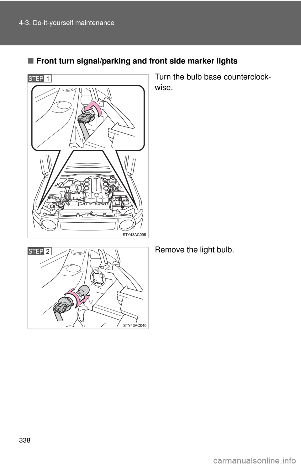 TOYOTA FJ CRUISER 2010 1.G Owners Manual 338 4-3. Do-it-yourself maintenance
■Front turn signal/parking and front side marker lights
Turn the bulb base counterclock-
wise.
Remove the light bulb. 