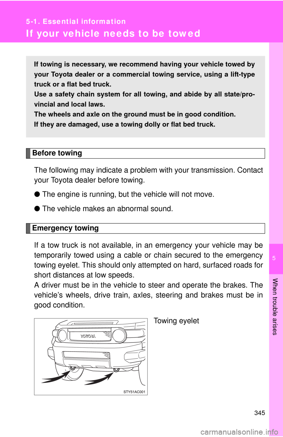 TOYOTA FJ CRUISER 2010 1.G Owners Manual 5
When trouble arises
345
5-1. Essential information
If your vehicle needs to be towed
Before towing
The following may indicate a problem with your transmission. Contact
your Toyota dealer before towi