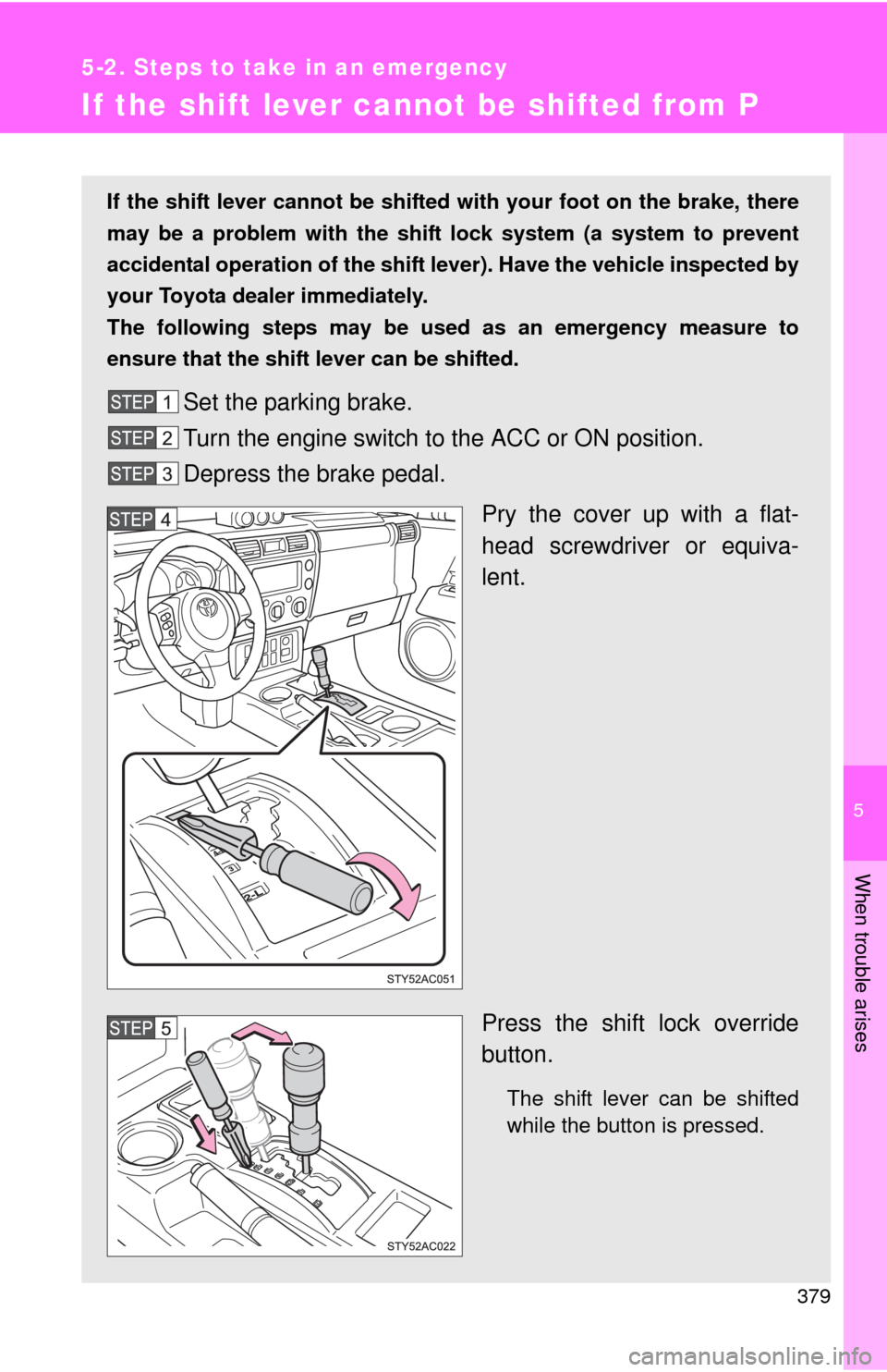TOYOTA FJ CRUISER 2010 1.G Owners Manual 5
When trouble arises
379
5-2. Steps to take in an emergency
If the shift lever cannot be shifted from P
If the shift lever cannot be shifted with your foot on the brake, there
may be a problem with t TOYOTA FJ CRUISER 2010 1.G Owners Manual 5
When trouble arises
379
5-2. Steps to take in an emergency
If the shift lever cannot be shifted from P
If the shift lever cannot be shifted with your foot on the brake, there
may be a problem with t