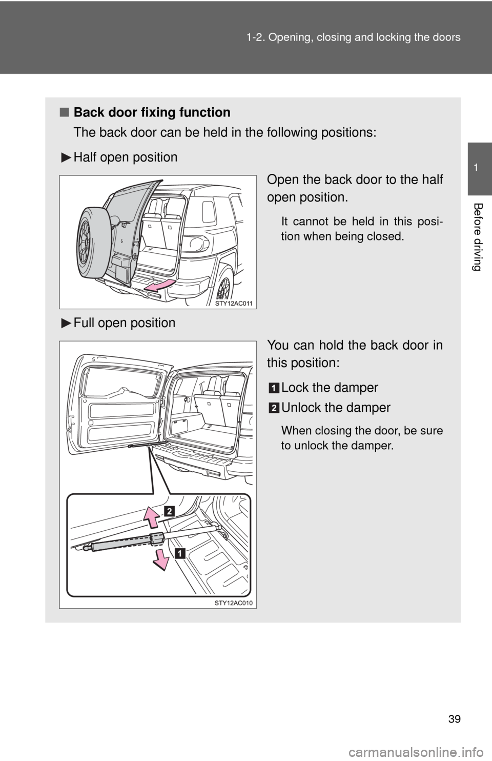 TOYOTA FJ CRUISER 2010 1.G Owners Guide 39 1-2. Opening, closing and locking the doors
1
Before driving
■Back door fixing function
The back door can be held in the following positions:
Half open position
Open the back door to the half
ope