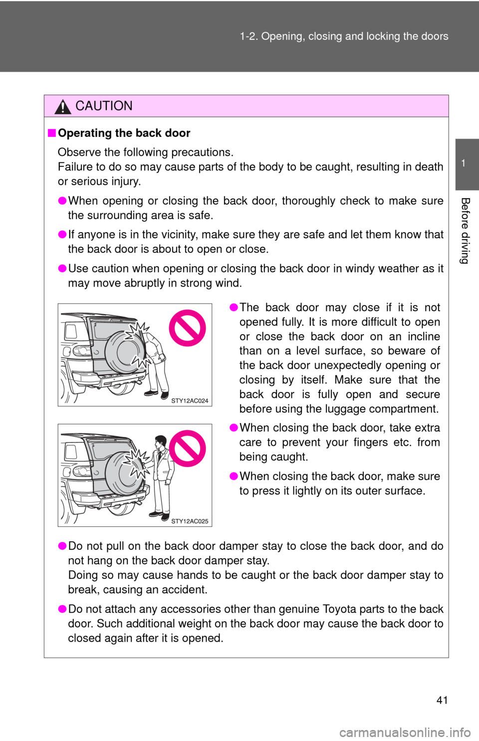 TOYOTA FJ CRUISER 2010 1.G Service Manual 41 1-2. Opening, closing and locking the doors
1
Before driving
CAUTION
■Operating the back door 
Observe the following precautions.
Failure to do so may cause parts of the body to be caught, result