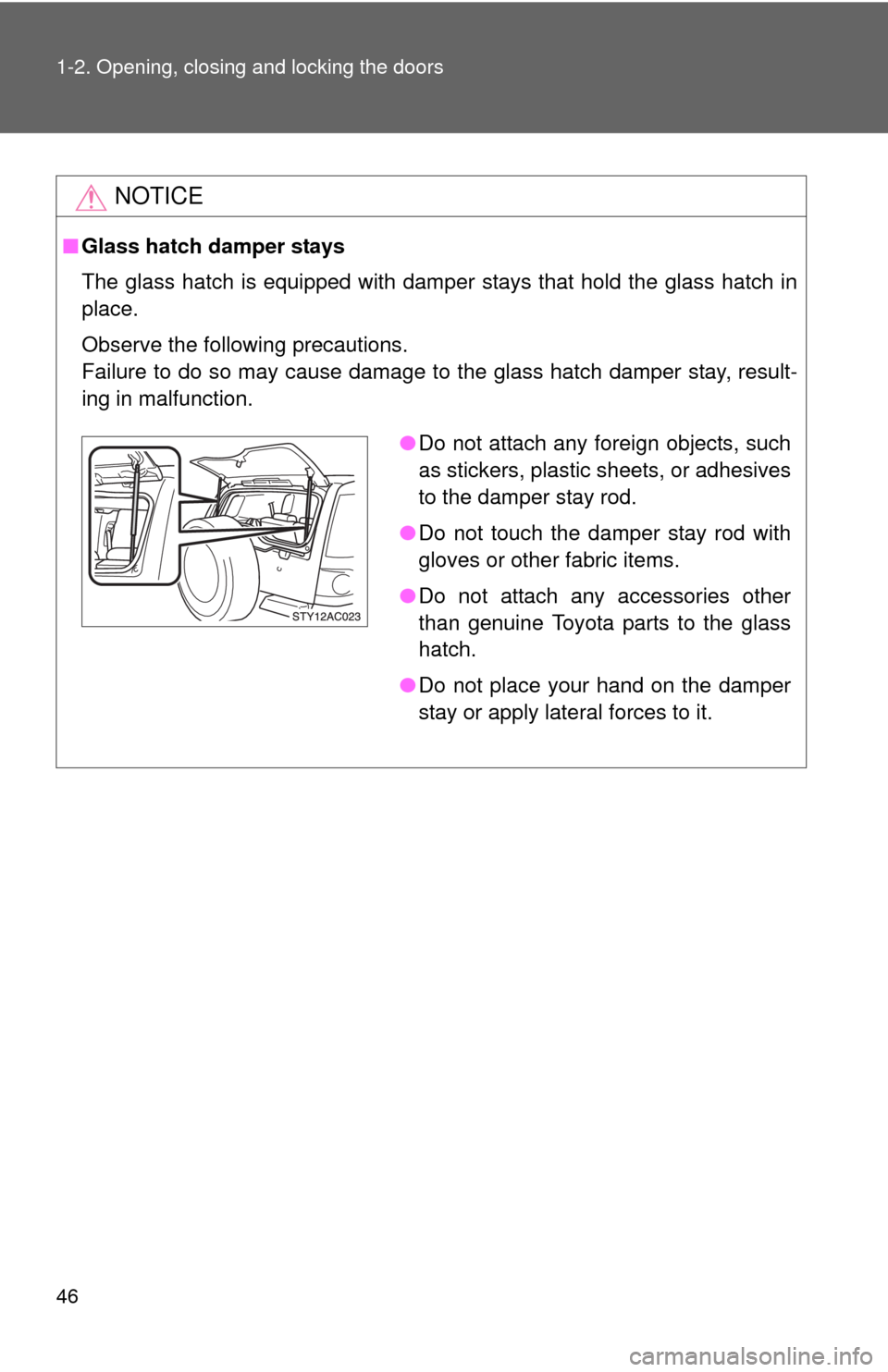 TOYOTA FJ CRUISER 2010 1.G Service Manual 46 1-2. Opening, closing and locking the doors
NOTICE
■Glass hatch damper stays
The glass hatch is equipped with damper stays that hold the glass hatch in
place.
Observe the following precautions.
F