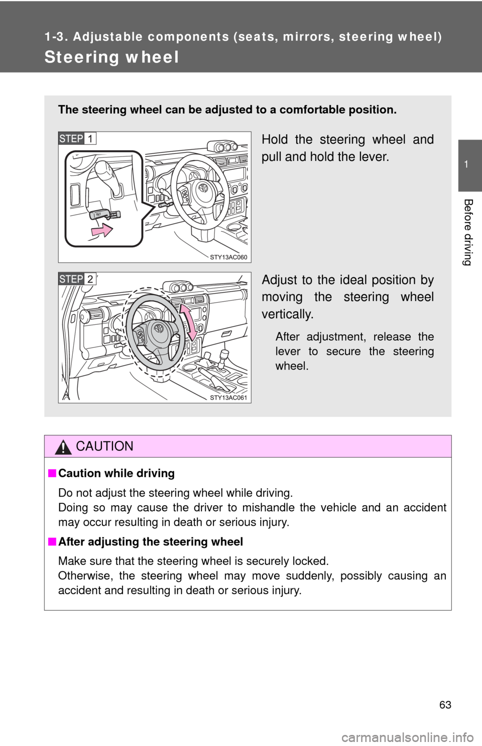 TOYOTA FJ CRUISER 2010 1.G Repair Manual 63
1
1-3. Adjustable components (seats, mirrors, steering wheel)
Before driving
Steering wheel
CAUTION
■Caution while driving
Do not adjust the steering wheel while driving.
Doing so may cause the d