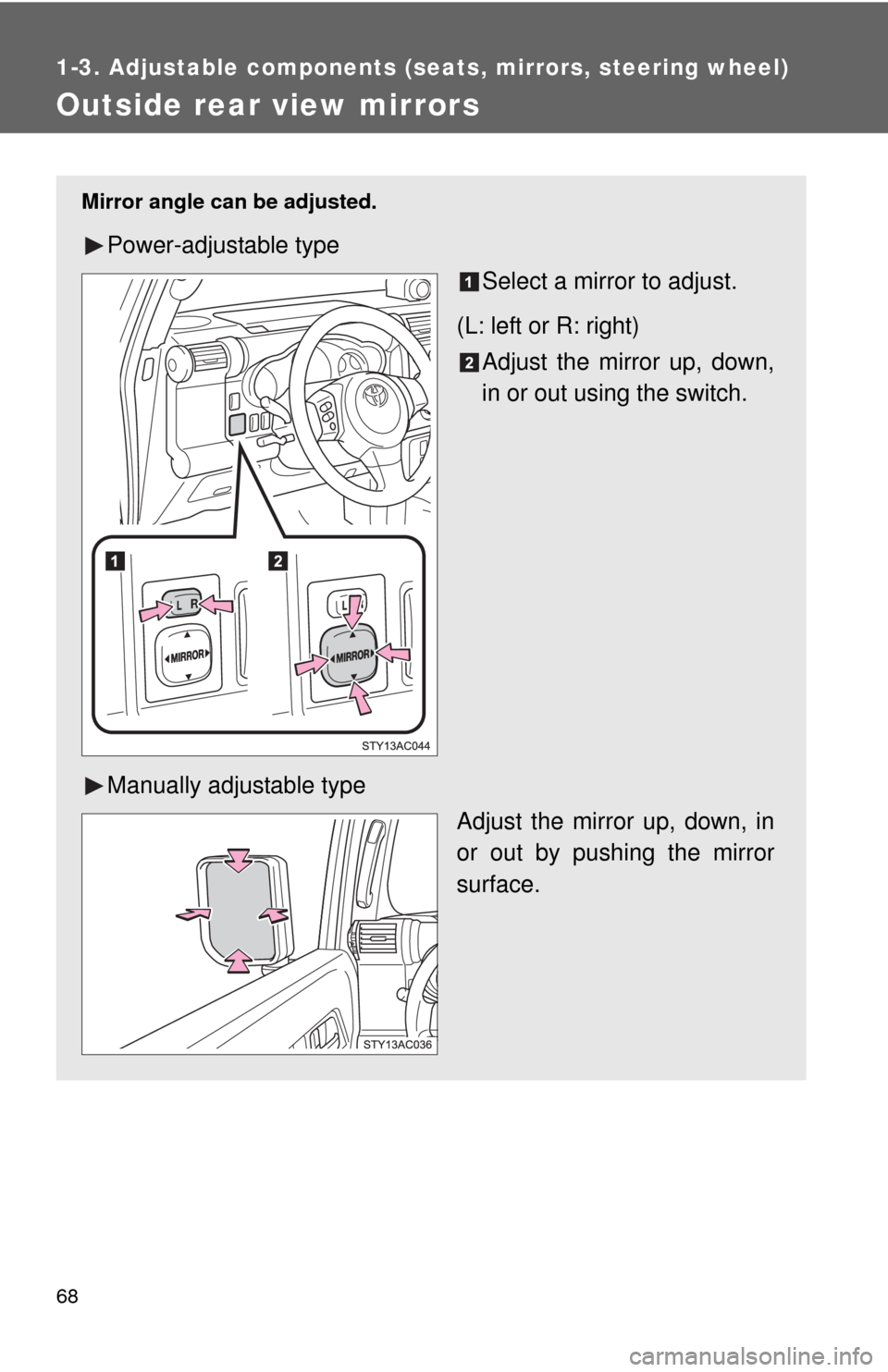 TOYOTA FJ CRUISER 2010 1.G Repair Manual 68
1-3. Adjustable components (seats, mirrors, steering wheel)
Outside rear view mirrors
Mirror angle can be adjusted.
Power-adjustable type
Select a mirror to adjust.
(L: left or R: right)
Adjust the
