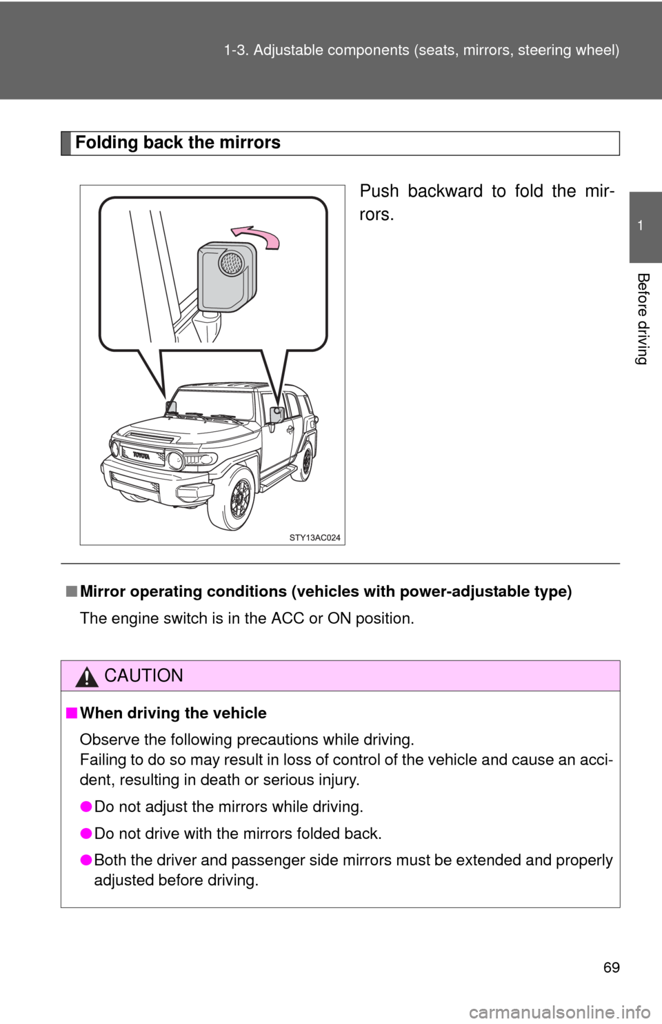 TOYOTA FJ CRUISER 2010 1.G Owners Manual 69 1-3. Adjustable components (seats, mirrors, steering wheel)
1
Before driving
Folding back the mirrors
Push backward to fold the mir-
rors.
■Mirror operating conditions (vehicles with power-adjust