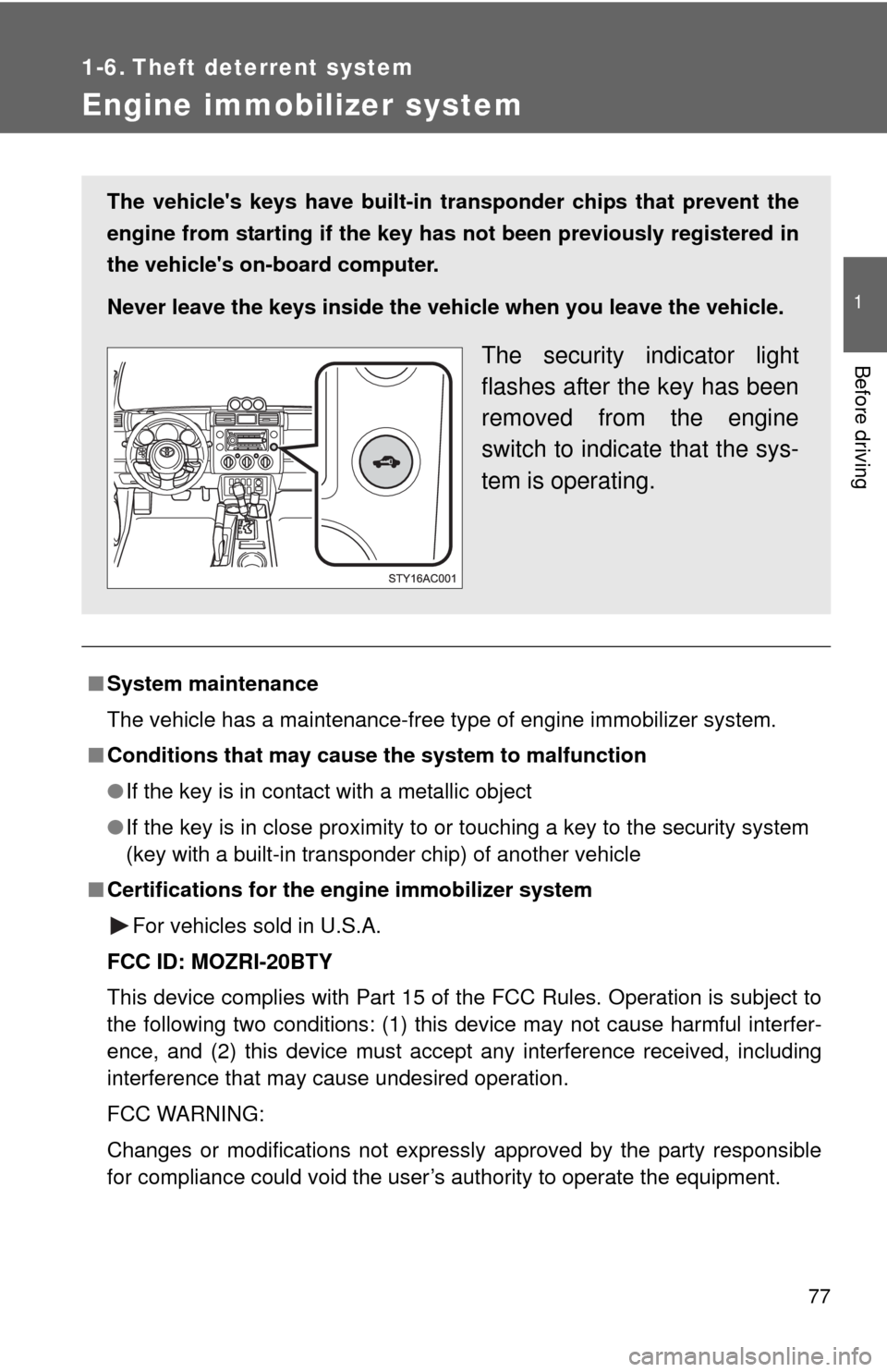 TOYOTA FJ CRUISER 2010 1.G User Guide 77
1
Before driving
1-6. Theft deterrent system
Engine immobilizer system
■System maintenance
The vehicle has a maintenance-free type of engine immobilizer system.
■Conditions that may cause the s