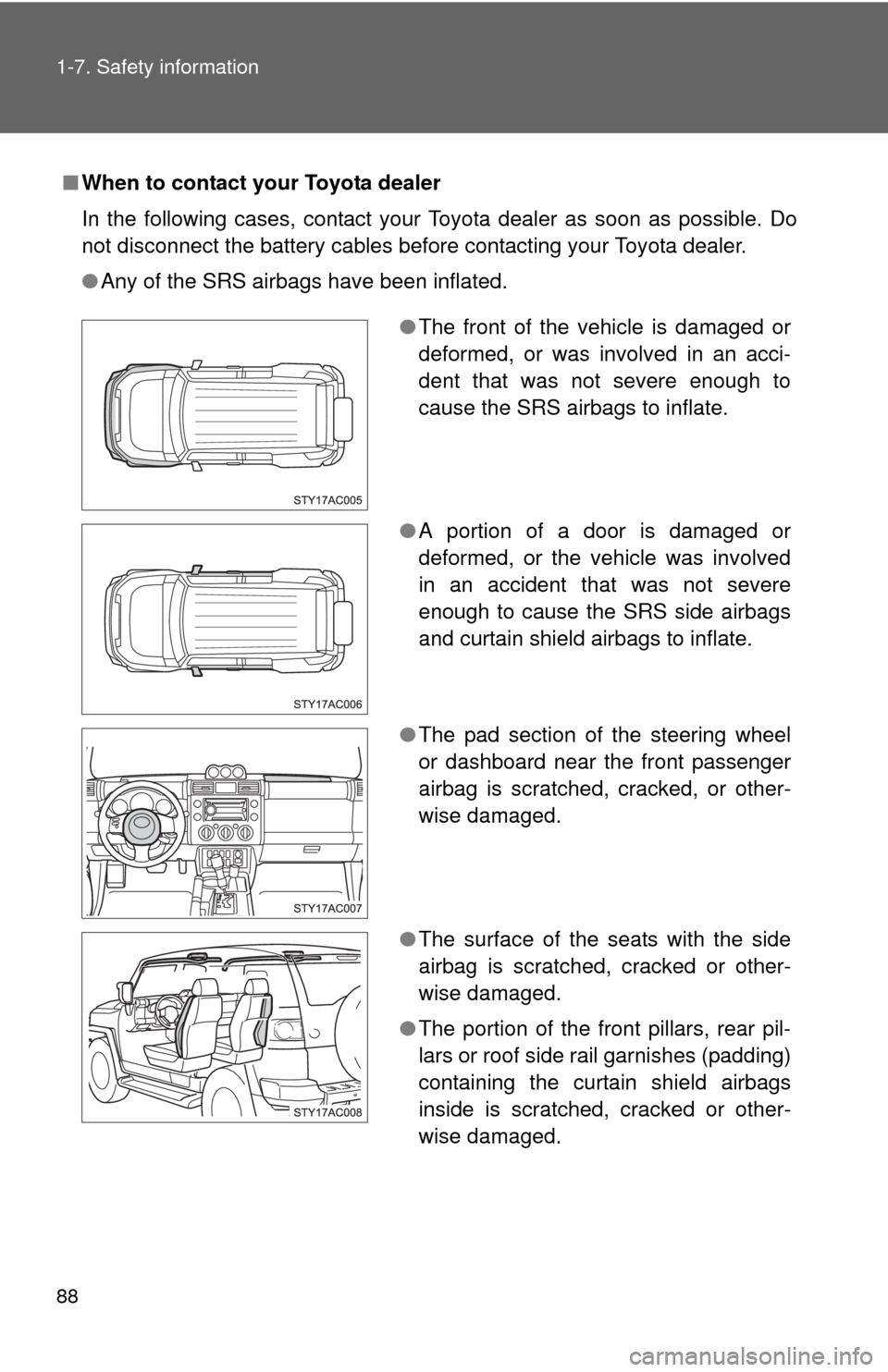 TOYOTA FJ CRUISER 2010 1.G User Guide 88 1-7. Safety information
■When to contact your Toyota dealer
In the following cases, contact your Toyota dealer as soon as possible. Do
not disconnect the battery cables before contacting your Toy