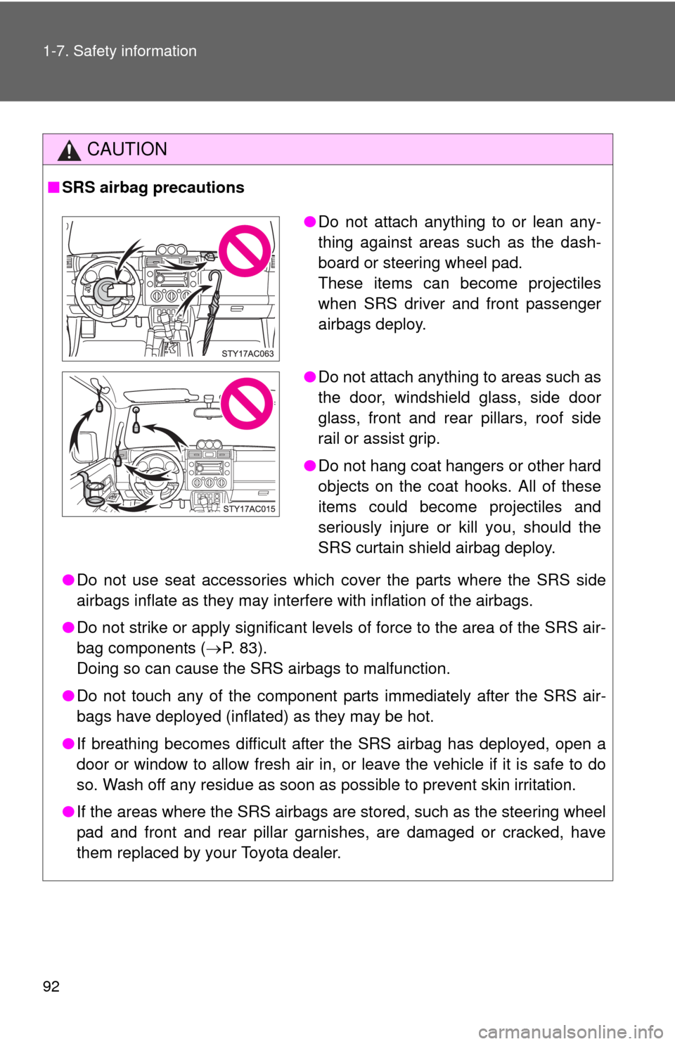 TOYOTA FJ CRUISER 2010 1.G User Guide 92 1-7. Safety information
CAUTION
■SRS airbag precautions
●Do not use seat accessories which cover the parts where the SRS side
airbags inflate as they may interfere with inflation of the airbags