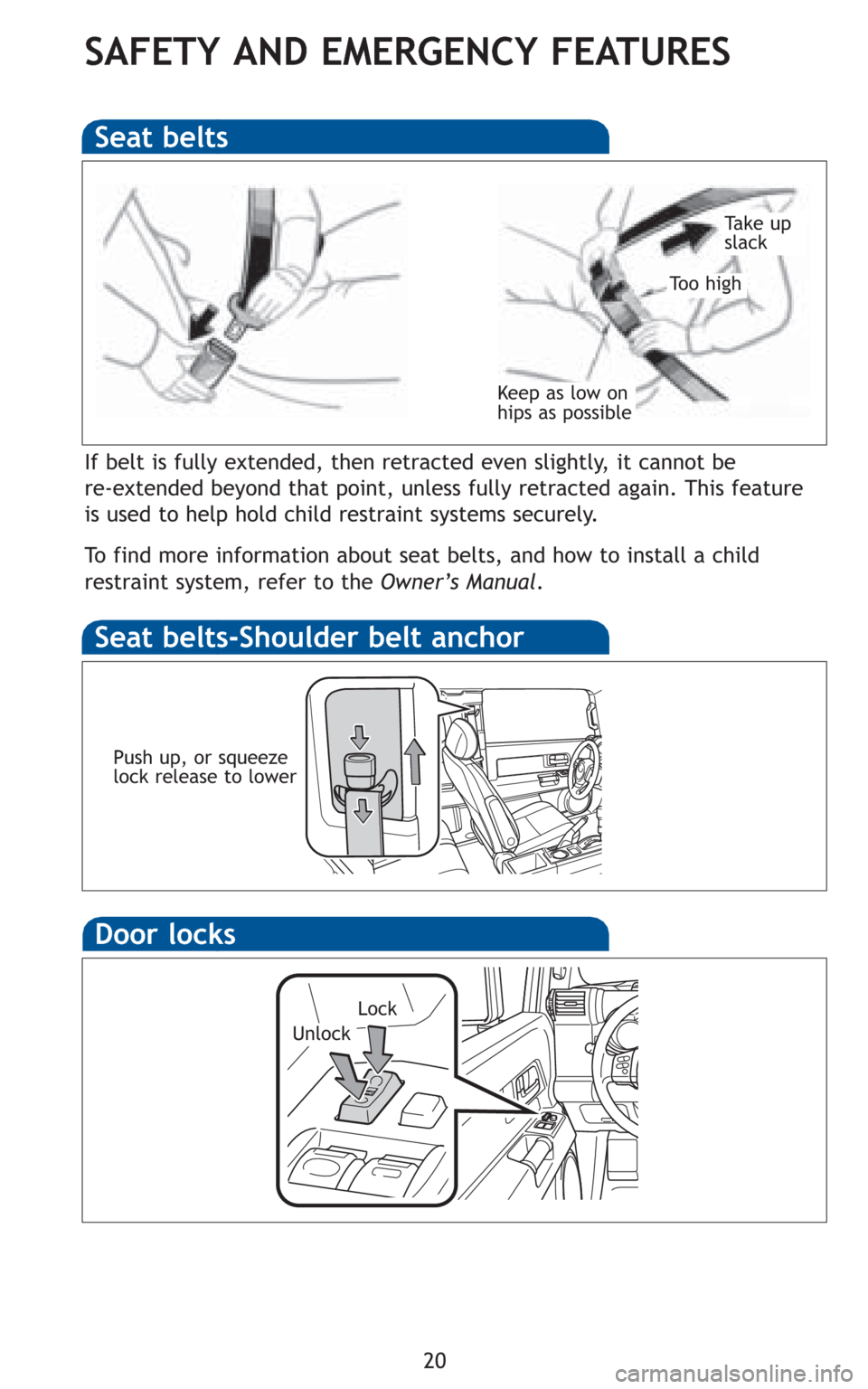 TOYOTA FJ CRUISER 2010 1.G Quick Reference Guide 20
SAFETY AND EMERGENCY FEATURES
Seat belts
Seat belts-Shoulder belt anchor
If belt is fully extended, then retracted even slightly, it cannot be
re-extended beyond that point, unless fully retracted TOYOTA FJ CRUISER 2010 1.G Quick Reference Guide 20
SAFETY AND EMERGENCY FEATURES
Seat belts
Seat belts-Shoulder belt anchor
If belt is fully extended, then retracted even slightly, it cannot be
re-extended beyond that point, unless fully retracted