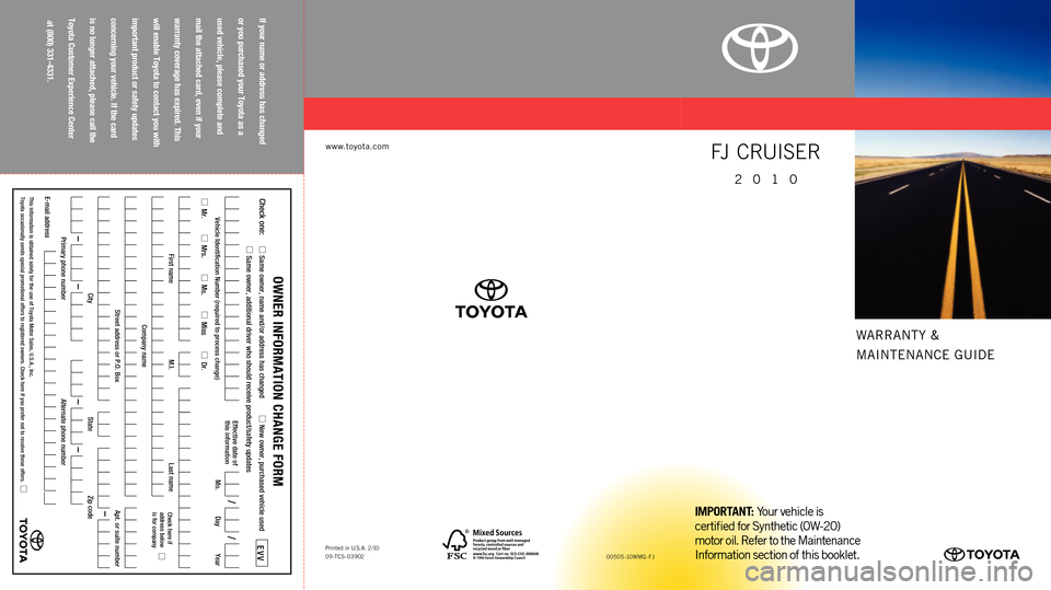 TOYOTA FJ CRUISER 2010 1.G Warranty And Maintenance Guide WARRANTY &
MAINTENANCE GUIDE
www.toyota.com
If your name or address has changed 
or you purchased your Toyota as a  
used vehicle, please complete and  
mail the attached card, even if your  
warranty