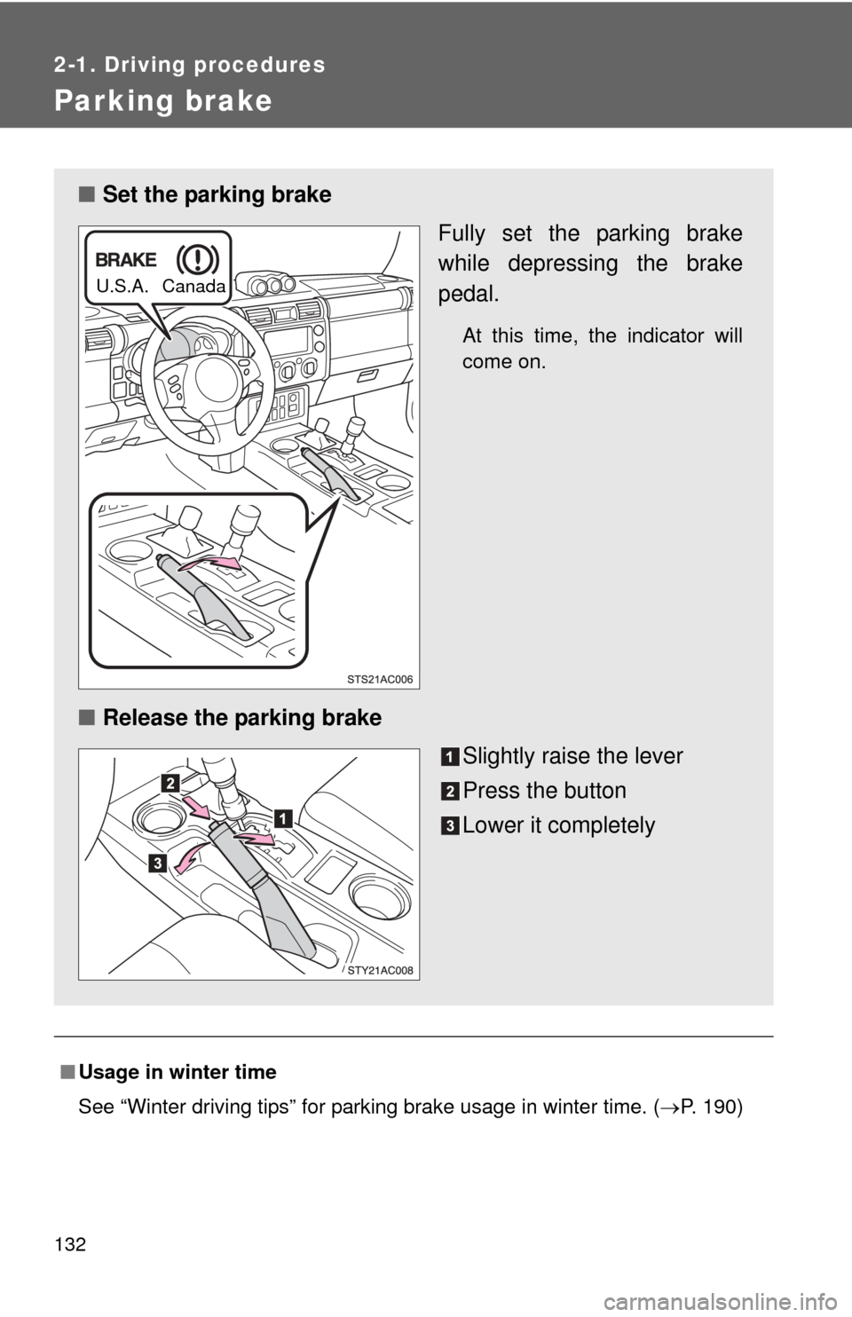 TOYOTA FJ CRUISER 2011 1.G Owners Manual 132
2-1. Driving procedures
Parking brake
■Usage in winter time
See “Winter driving tips” for parking brake usage in winter time. ( P. 190)
■ Set the parking brake
Fully set the parking bra