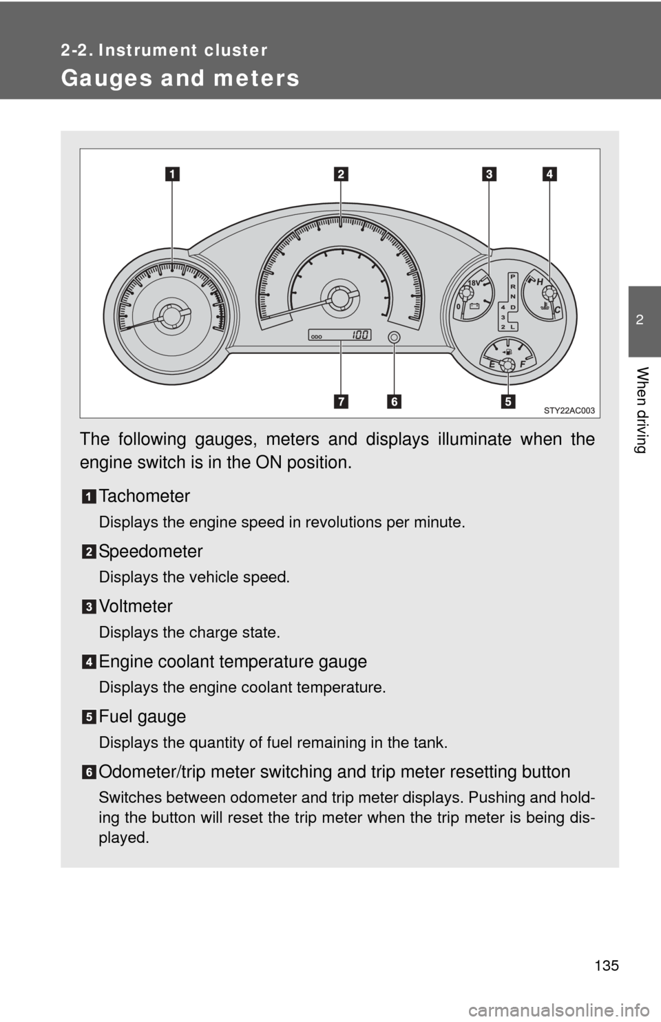 TOYOTA FJ CRUISER 2011 1.G Owners Manual 135
2
When driving
2-2. Instrument cluster
Gauges and meters
The following gauges, meters and displays illuminate when the
engine switch is in the ON position.Tachometer
Displays the engine speed in r