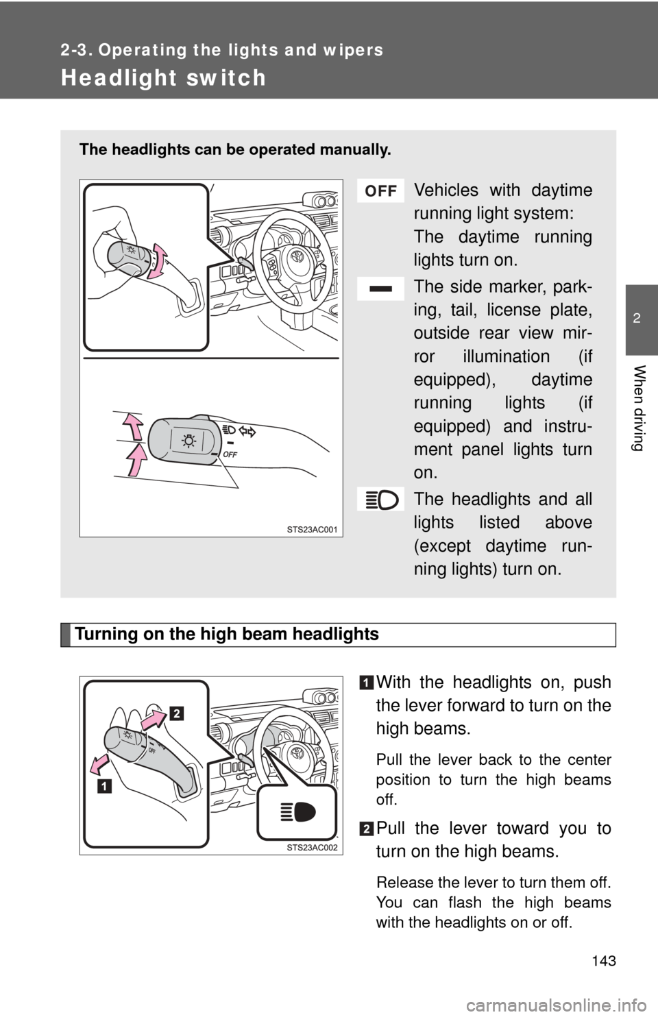 TOYOTA FJ CRUISER 2011 1.G Owners Manual 143
2
When driving
2-3. Operating the lights and wipers
Headlight switch
Turning on the high beam headlightsWith the headlights on, push
the lever forward to turn on the
high beams. 
Pull the lever ba