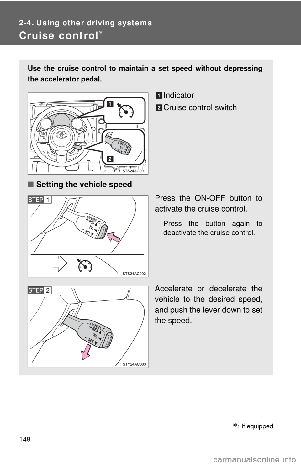 TOYOTA FJ CRUISER 2011 1.G Owners Manual 148
2-4. Using other driving systems
Cruise control
: If equipped
Use the cruise control to maintain a set speed without depressing
the accelerator pedal.
Indicator
Cruise control switch
■ Set