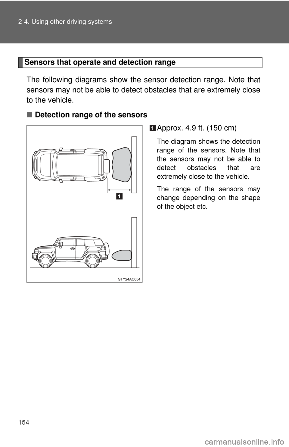 TOYOTA FJ CRUISER 2011 1.G Owners Manual 154 2-4. Using other driving systems
Sensors that operate and detection rangeThe following diagrams show the sensor detection range. Note that
sensors may not be able to detect obstacles that are extr