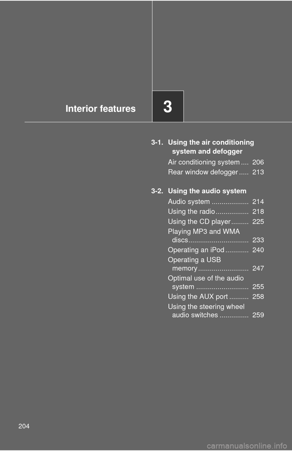 TOYOTA FJ CRUISER 2011 1.G Owners Manual 204
3-1. Using the air conditioning system and defogger
Air conditioning system ....  206
Rear window defogger .....  213
3-2. Using the audio system Audio system ...................  214
Using the ra