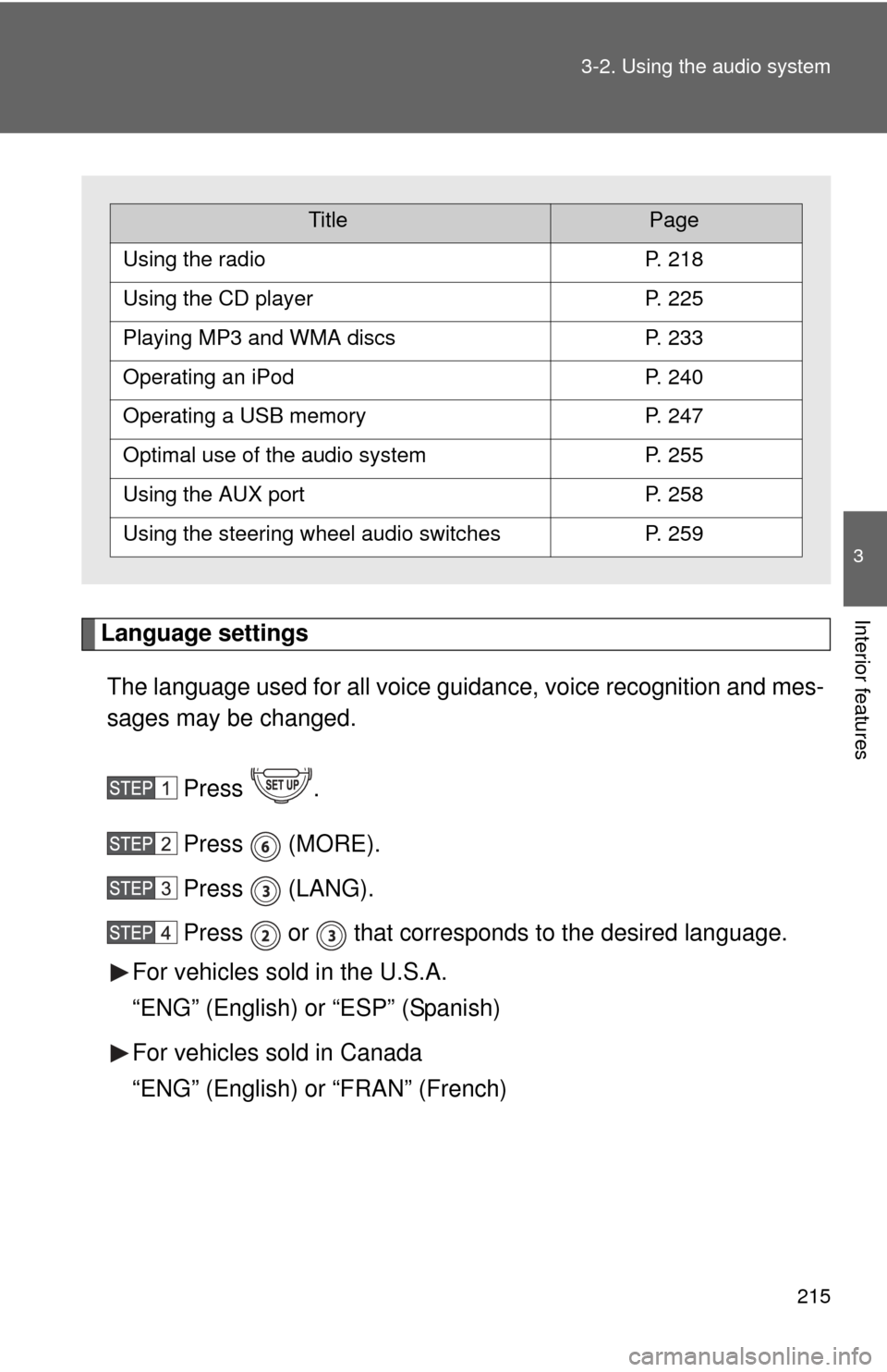 TOYOTA FJ CRUISER 2011 1.G Owners Manual 215
3-2. Using the audio system
3
Interior featuresLanguage settings
The language used for all voice guidance, voice recognition and mes-
sages may be changed.
Press .
Press  (MORE).
Press  (LANG).
Pr