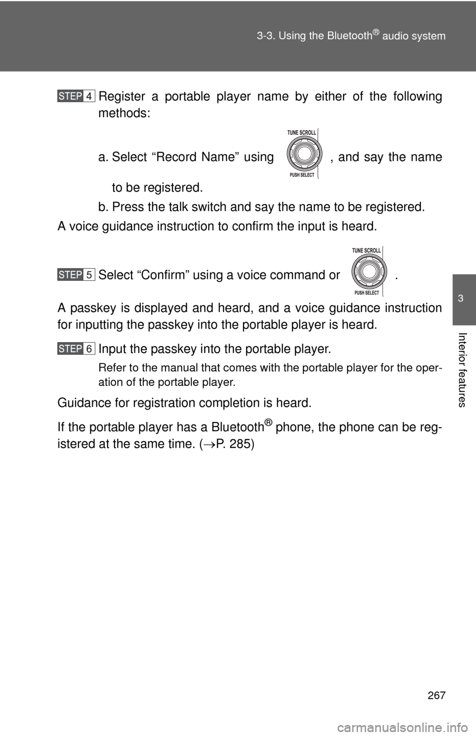 TOYOTA FJ CRUISER 2011 1.G Owners Manual 267
3-3. Using the Bluetooth
® audio system
3
Interior features
Register a portable player nam
e by either of the following
methods:
a. Select “Record Name” using  , and say the name
to be regist