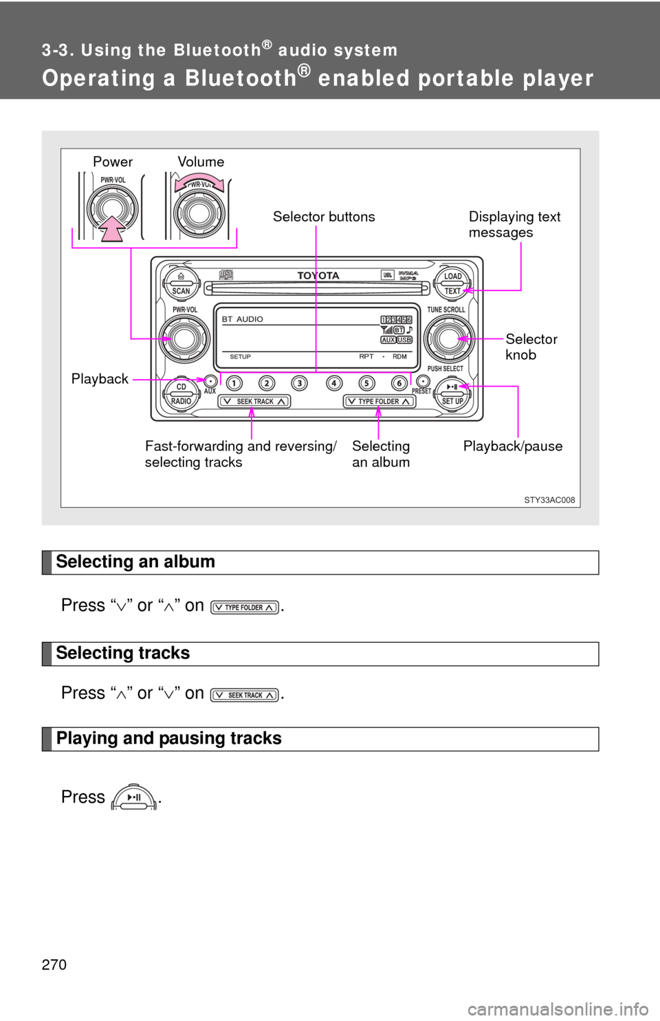 TOYOTA FJ CRUISER 2011 1.G Owners Manual 270
3-3. Using the Bluetooth® audio system
Operating a Bluetooth® enabled portable player
Selecting an albumPress “ ” or “ ” on  .
Selecting tracks
Press “ ” or “ ” on  .