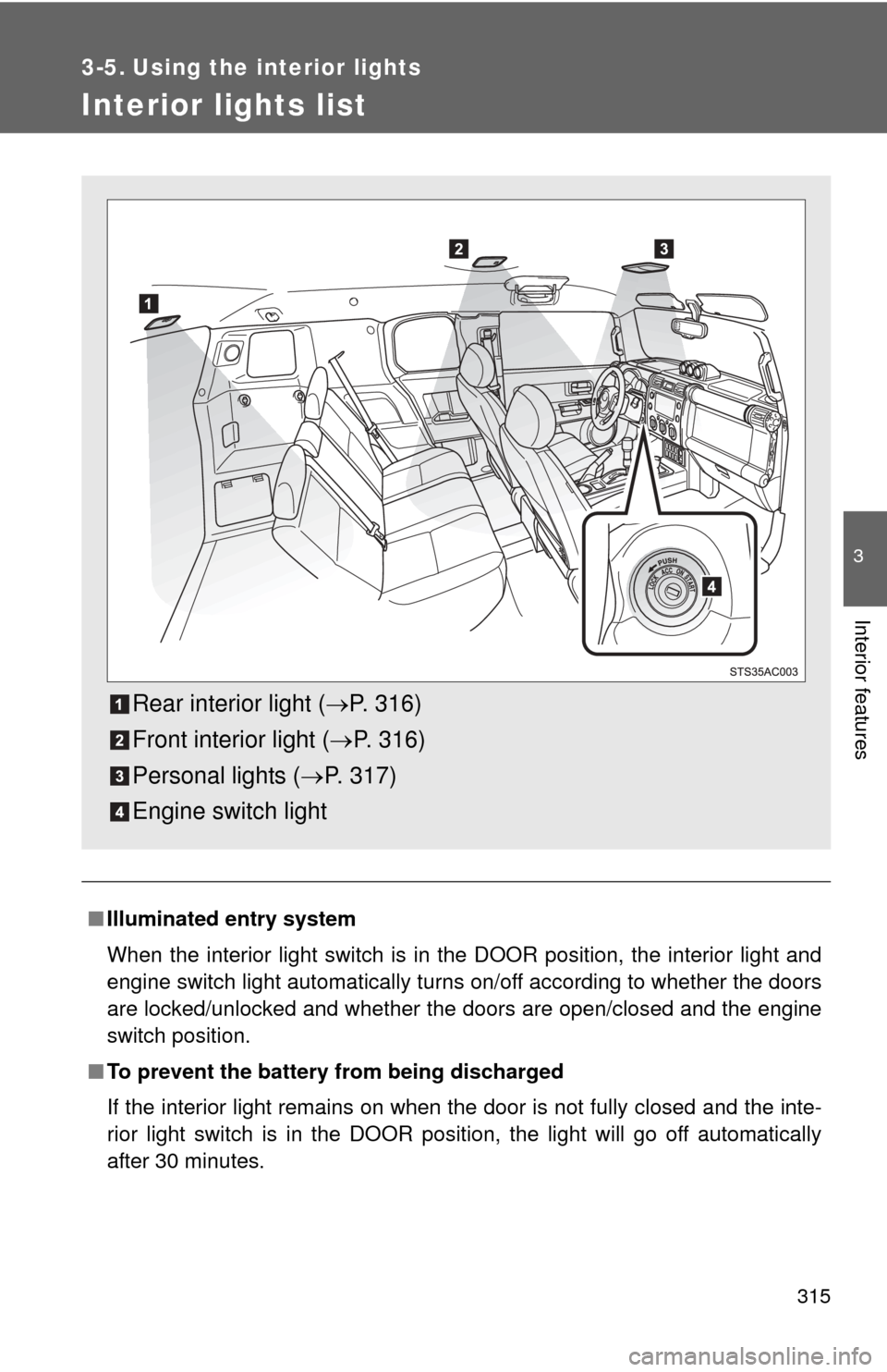 TOYOTA FJ CRUISER 2011 1.G Owners Manual 315
3
Interior features
3-5. Using the interior lights
Interior lights list
■Illuminated entry system
When the interior light switch is in the DOOR position, the interior light and
engine switch lig