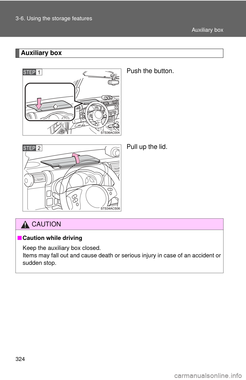 TOYOTA FJ CRUISER 2011 1.G Owners Manual 324 3-6. Using the storage features
Auxiliary boxPush the button.
Pull up the lid.
CAUTION
■Caution while driving
Keep the auxiliary box closed. 
Items may fall out and cause death or serious injury