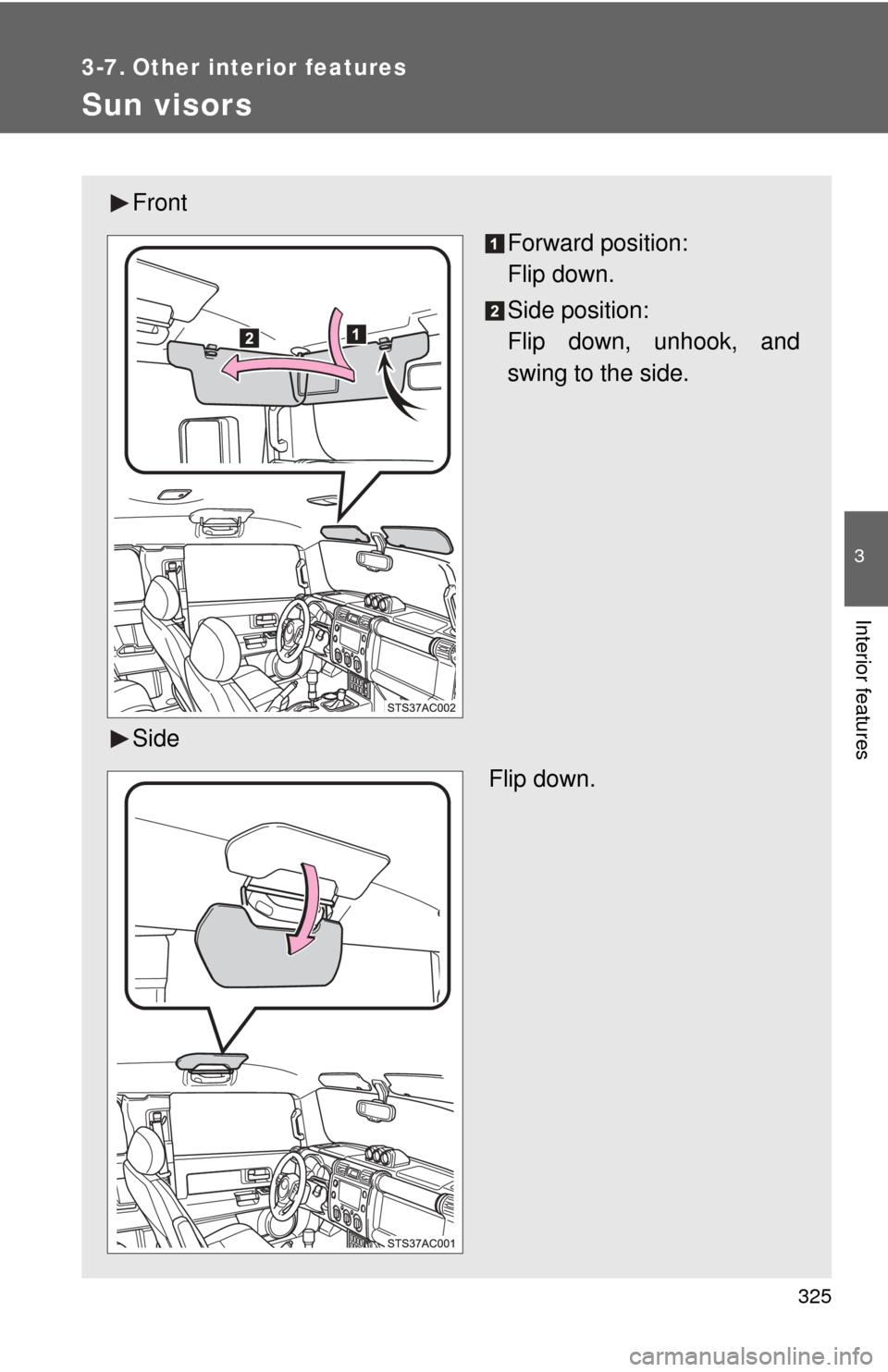 TOYOTA FJ CRUISER 2011 1.G Owners Manual 325
3
Interior features
3-7. Other interior features
Sun visors
FrontForward position: 
Flip down.
Side position: 
Flip down, unhook, and
swing to the side.
Side  Flip down. 