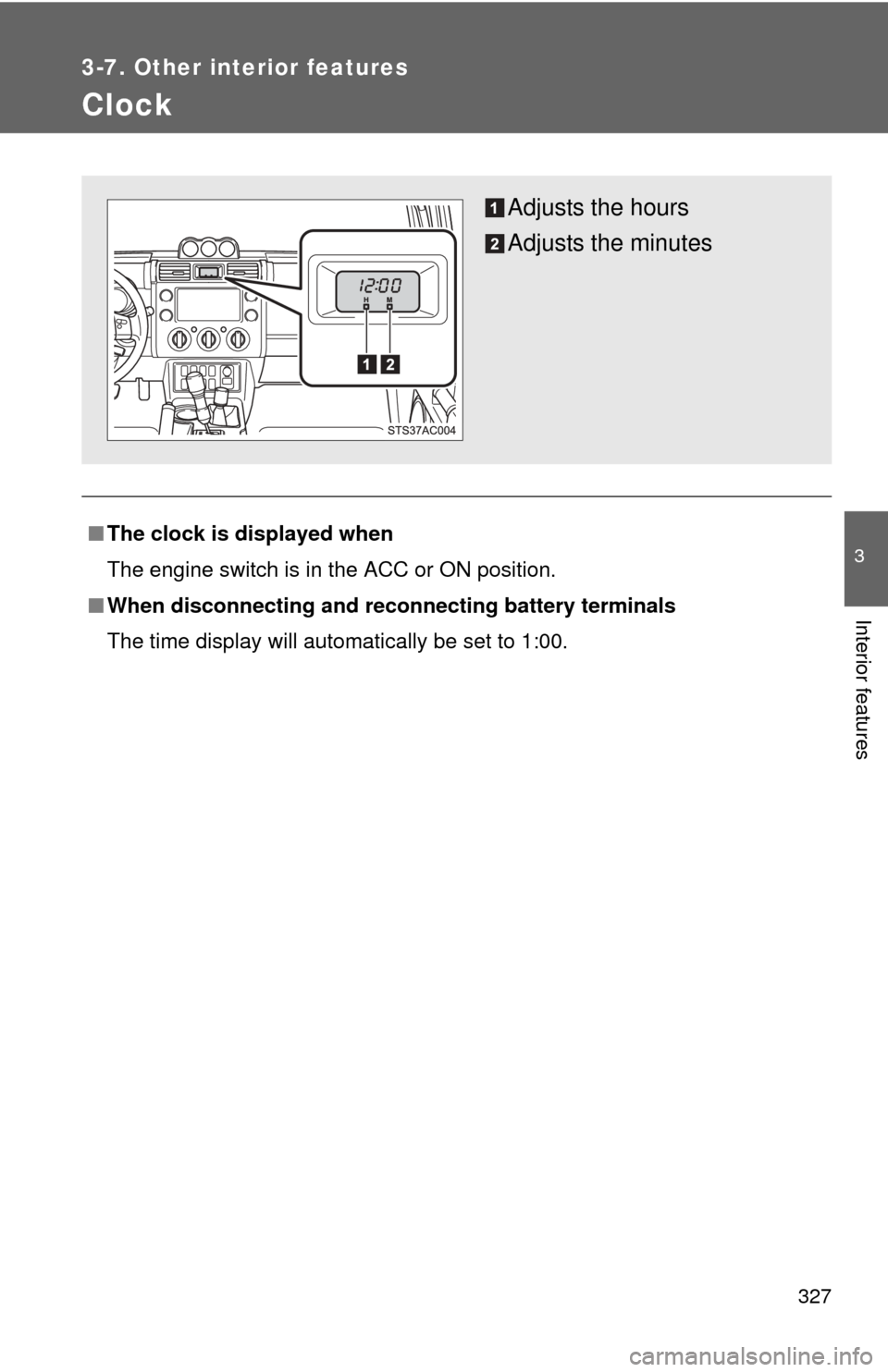 TOYOTA FJ CRUISER 2011 1.G Owners Manual 327
3-7. Other interior features
3
Interior features
Clock
■The clock is displayed when
The engine switch is in the ACC or ON position.
■ When disconnecting and reco nnecting battery terminals
The