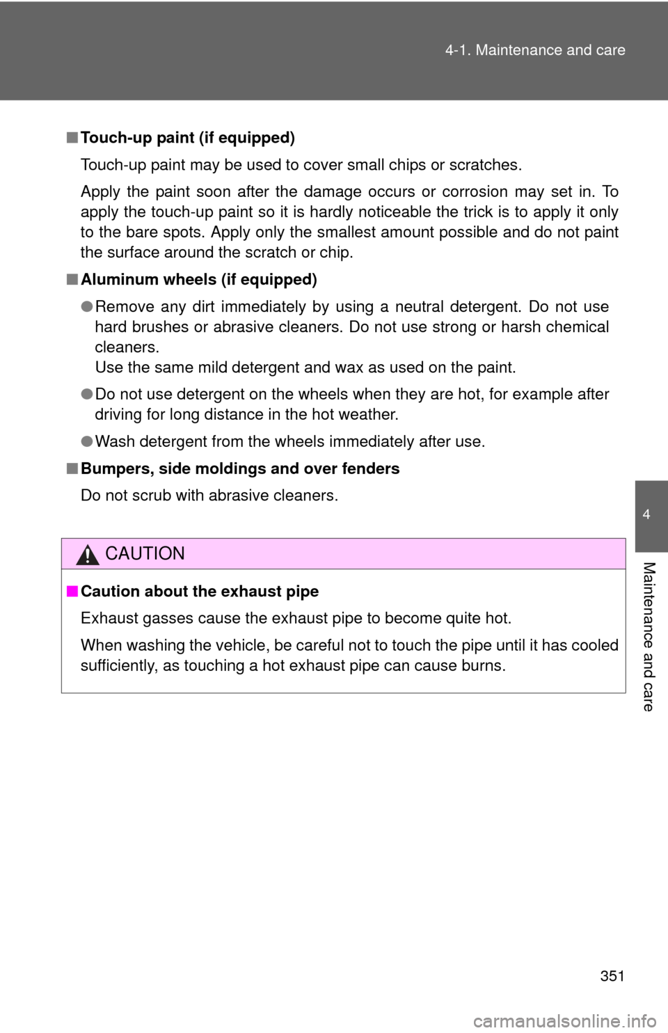 TOYOTA FJ CRUISER 2011 1.G Owners Manual 351
4-1. Maintenance and care
4
Maintenance and care
■
Touch-up paint (if equipped)
Touch-up paint may be used to cover small chips or scratches.
Apply the paint soon after the damage occurs or corr