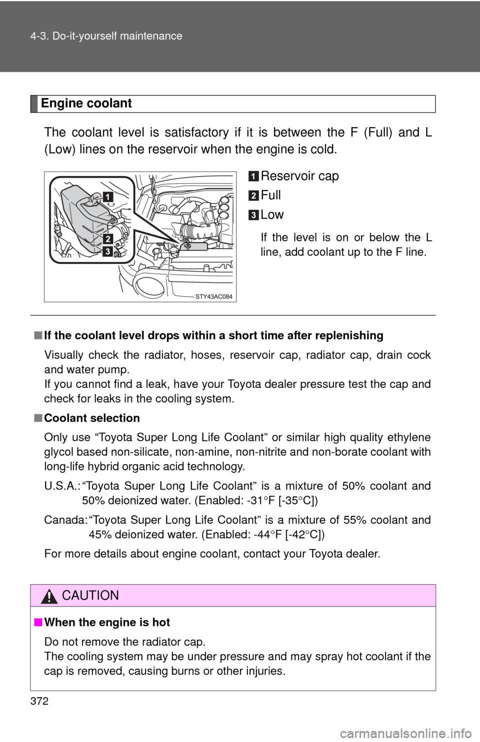 TOYOTA FJ CRUISER 2011 1.G Owners Manual 372 4-3. Do-it-yourself maintenance
Engine coolantThe coolant level is satisfactory if it is between the F (Full) and L
(Low) lines on the reservoir when the engine is cold. Reservoir cap
Full
Low
If 