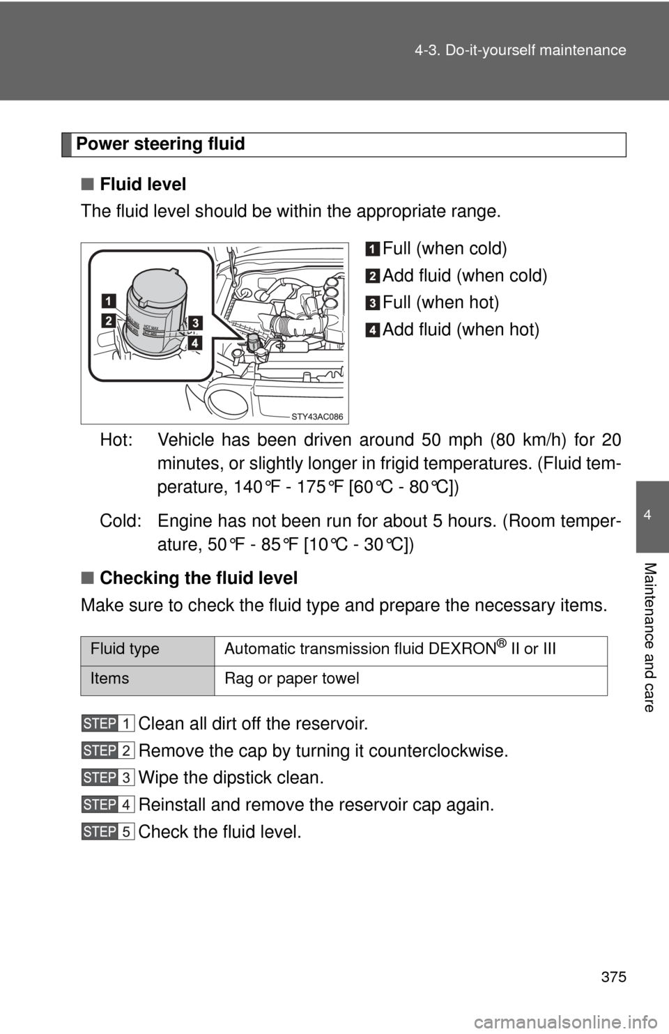 TOYOTA FJ CRUISER 2011 1.G Owners Manual 375
4-3. Do-it-yourself maintenance
4
Maintenance and care
Power steering fluid
■ Fluid level
The fluid level should be within the appropriate range.
Full (when cold)
Add fluid (when cold)
Full (whe TOYOTA FJ CRUISER 2011 1.G Owners Manual 375
4-3. Do-it-yourself maintenance
4
Maintenance and care
Power steering fluid
■ Fluid level
The fluid level should be within the appropriate range.
Full (when cold)
Add fluid (when cold)
Full (whe