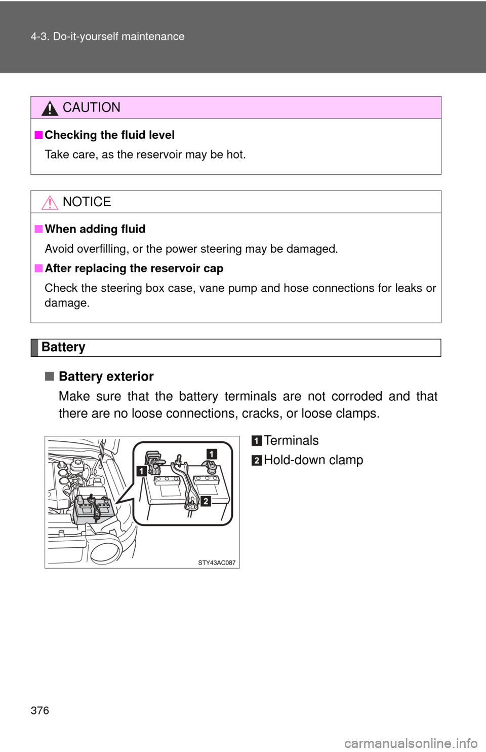 TOYOTA FJ CRUISER 2011 1.G Owners Guide 376 4-3. Do-it-yourself maintenance
Battery■ Battery exterior
Make sure that the battery terminals are not corroded and that
there are no loose connections,  cracks, or loose clamps.
Te r m i n a l 