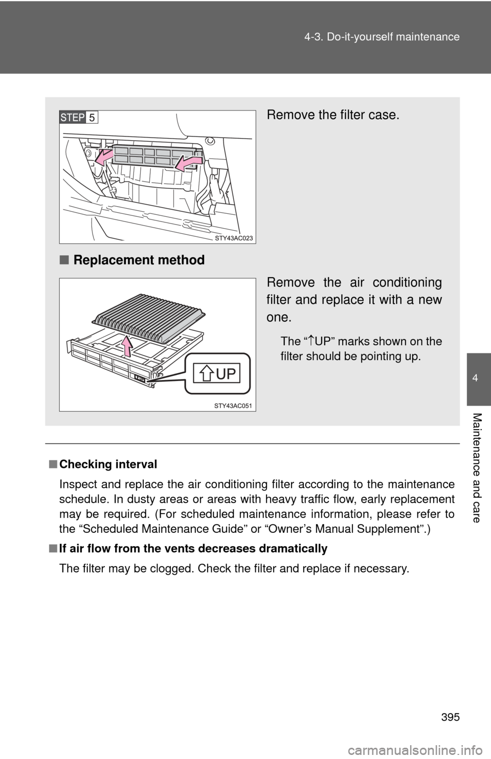 TOYOTA FJ CRUISER 2011 1.G Owners Manual 395
4-3. Do-it-yourself maintenance
4
Maintenance and care
■
Checking interval
Inspect and replace the air conditioning filter according to the maintenance
schedule. In dusty areas or areas with hea