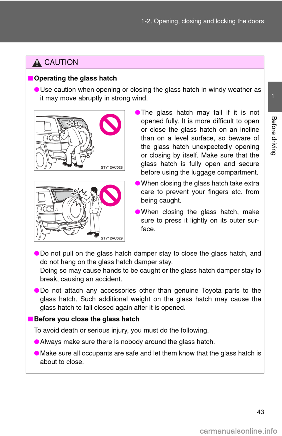 TOYOTA FJ CRUISER 2011 1.G Owners Manual 43
1-2. Opening, closing and locking the doors
1
Before driving
CAUTION
■
Operating the glass hatch
●Use caution when opening or closing the glass hatch in windy weather as
it may move abruptly in