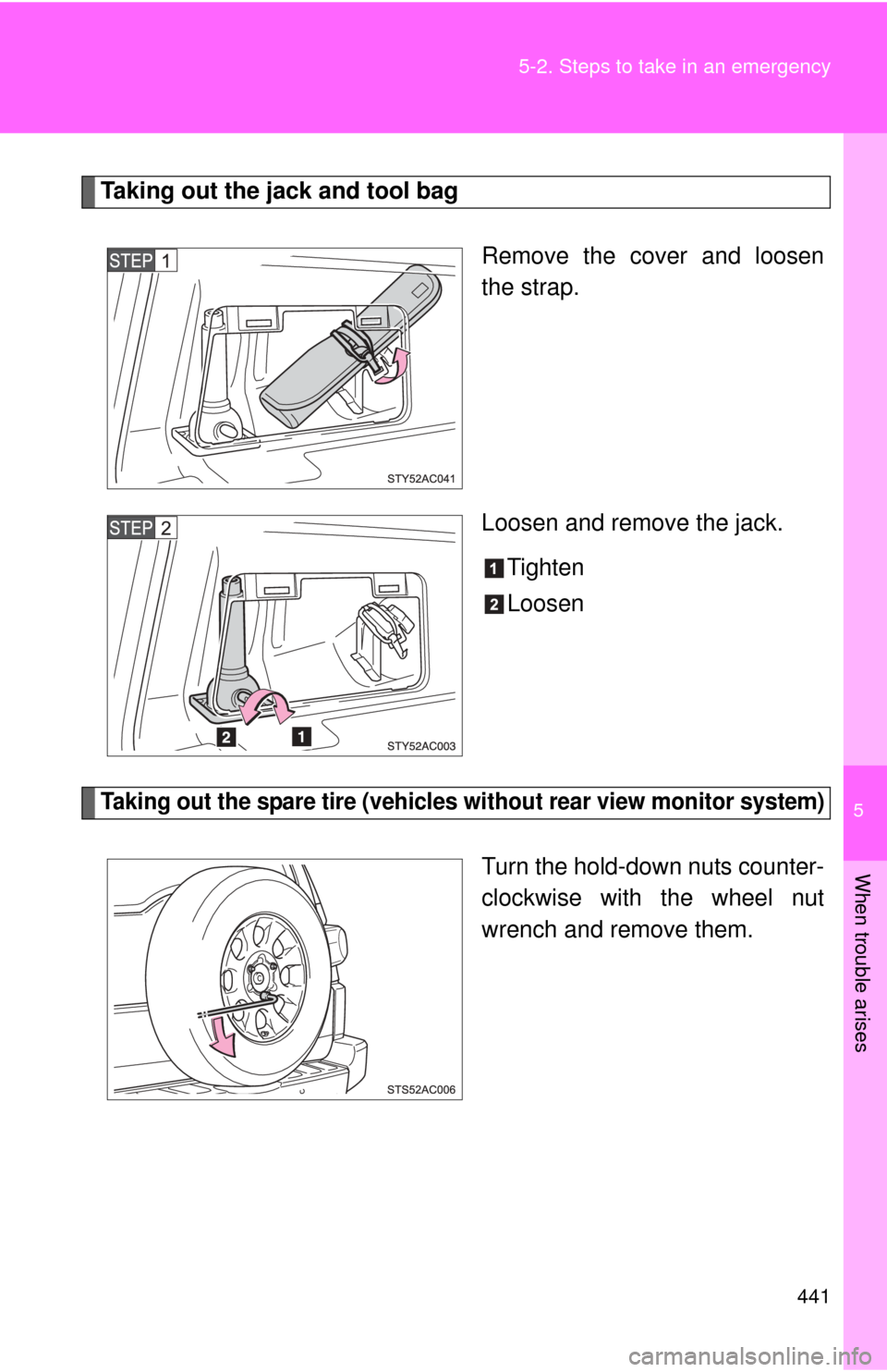 TOYOTA FJ CRUISER 2011 1.G Owners Manual 5
When trouble arises
441
5-2. Steps to take in an emergency
Taking out the jack and tool bag
Remove the cover and loosen
the strap.
Loosen and remove the jack.Tighten
Loosen
Taking out the spare tire