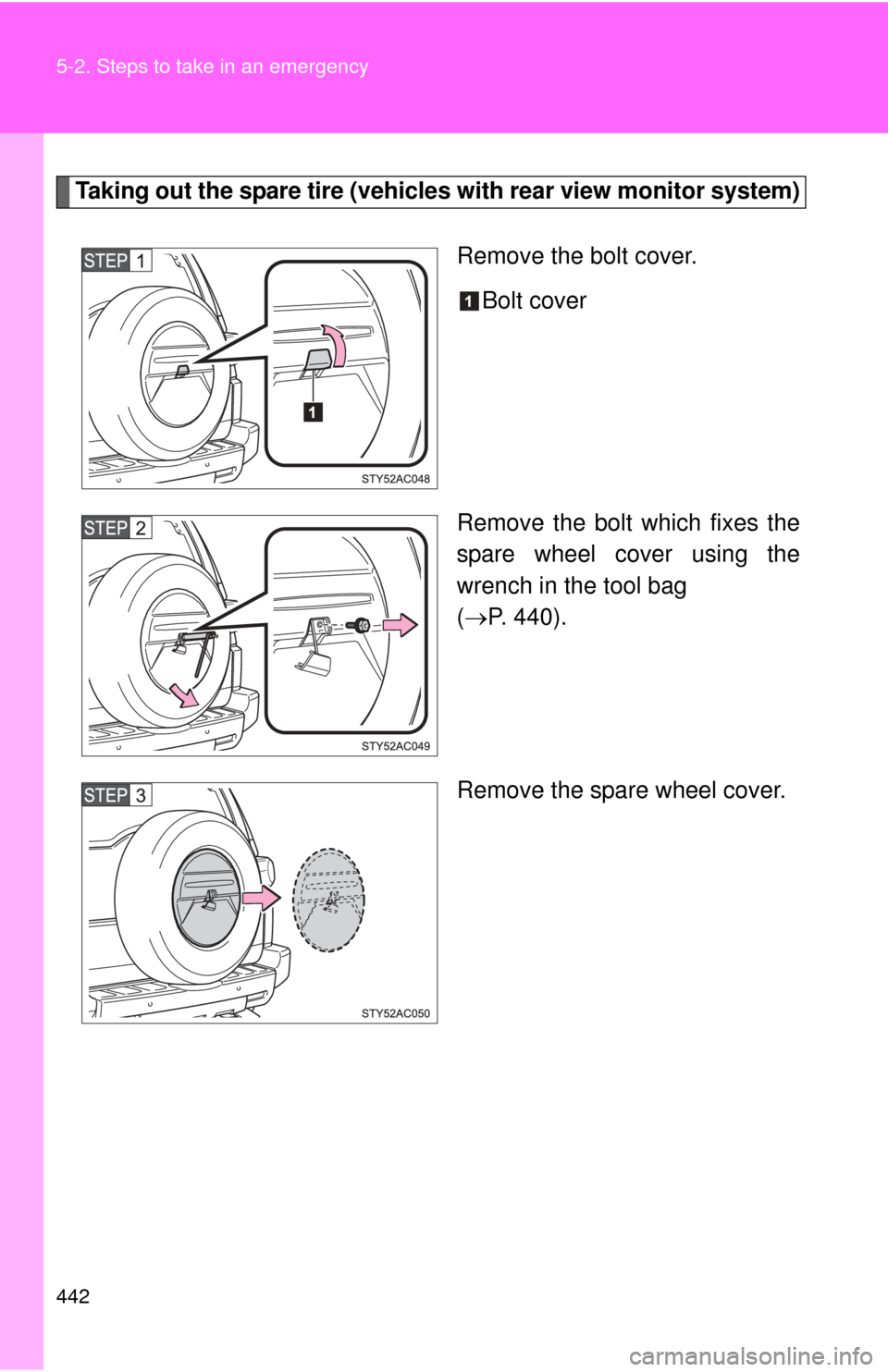 TOYOTA FJ CRUISER 2011 1.G Owners Manual 442 5-2. Steps to take in an emergency
Taking out the spare tire (vehicles with rear view monitor system)
Remove the bolt cover. Bolt cover
Remove the bolt which fixes the
spare wheel cover using the
