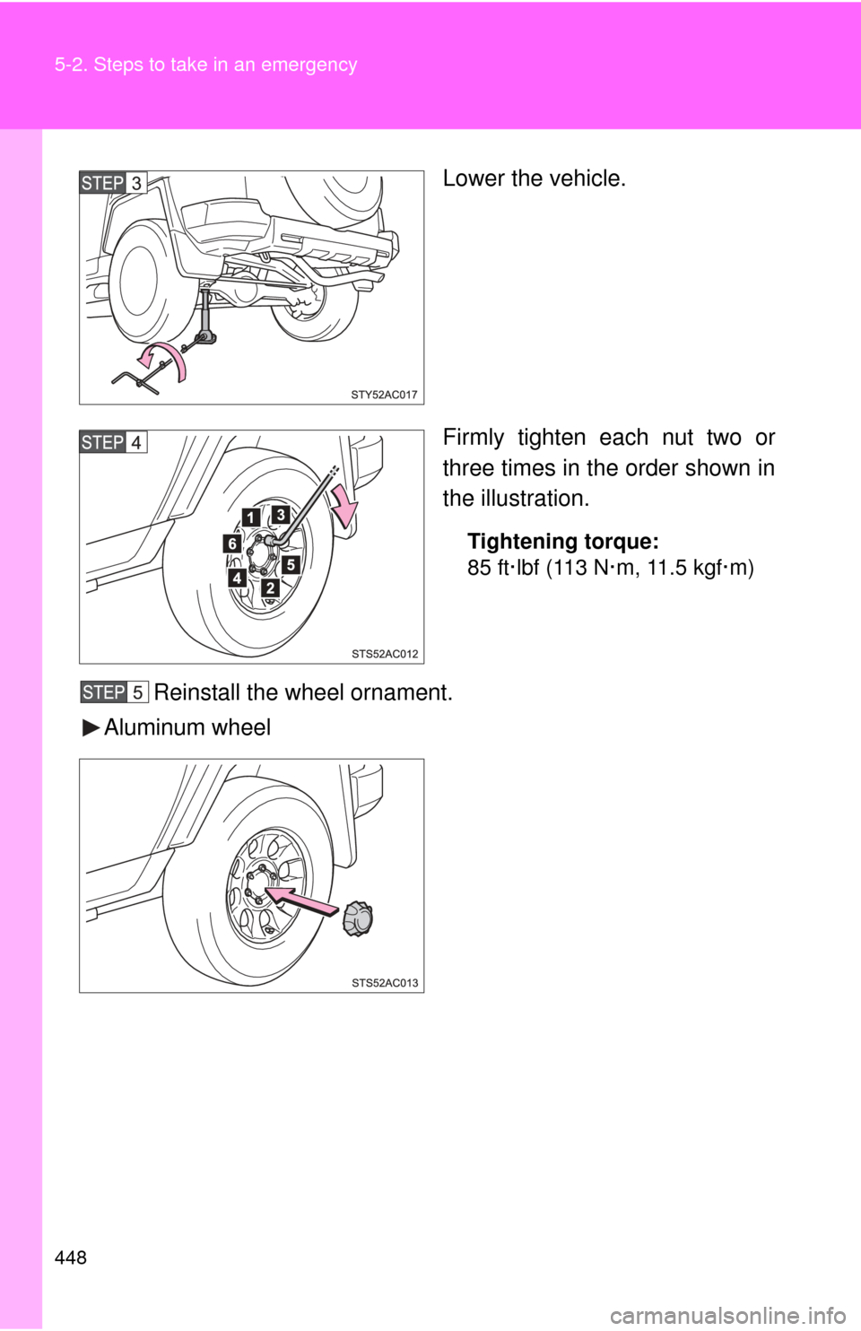 TOYOTA FJ CRUISER 2011 1.G Owners Manual 448 5-2. Steps to take in an emergency
Lower the vehicle.
Firmly tighten each nut two or
three times in the order shown in
the illustration.
Tightening torque:
85 ft·lbf (113 N·m, 11.5 kgf·m)
Reins