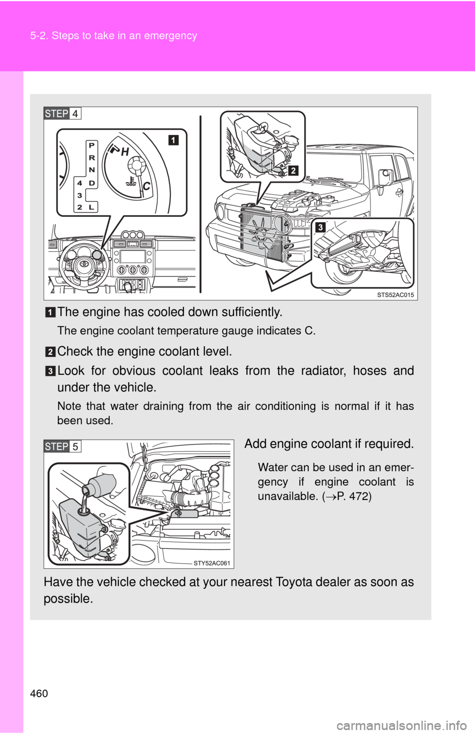 TOYOTA FJ CRUISER 2011 1.G Owners Manual 460 5-2. Steps to take in an emergency
The engine has cooled down sufficiently.
The engine coolant temperature gauge indicates C.
Check the engine coolant level.
Look for obvious coolant leaks from th TOYOTA FJ CRUISER 2011 1.G Owners Manual 460 5-2. Steps to take in an emergency
The engine has cooled down sufficiently.
The engine coolant temperature gauge indicates C.
Check the engine coolant level.
Look for obvious coolant leaks from th