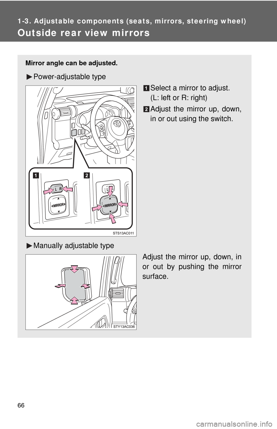 TOYOTA FJ CRUISER 2011 1.G Owners Manual 66
1-3. Adjustable components (seats, mirrors, steering wheel)
Outside rear view mirrors
Mirror angle can be adjusted.
Power-adjustable type
Select a mirror to adjust.
(L: left or R: right)
Adjust the