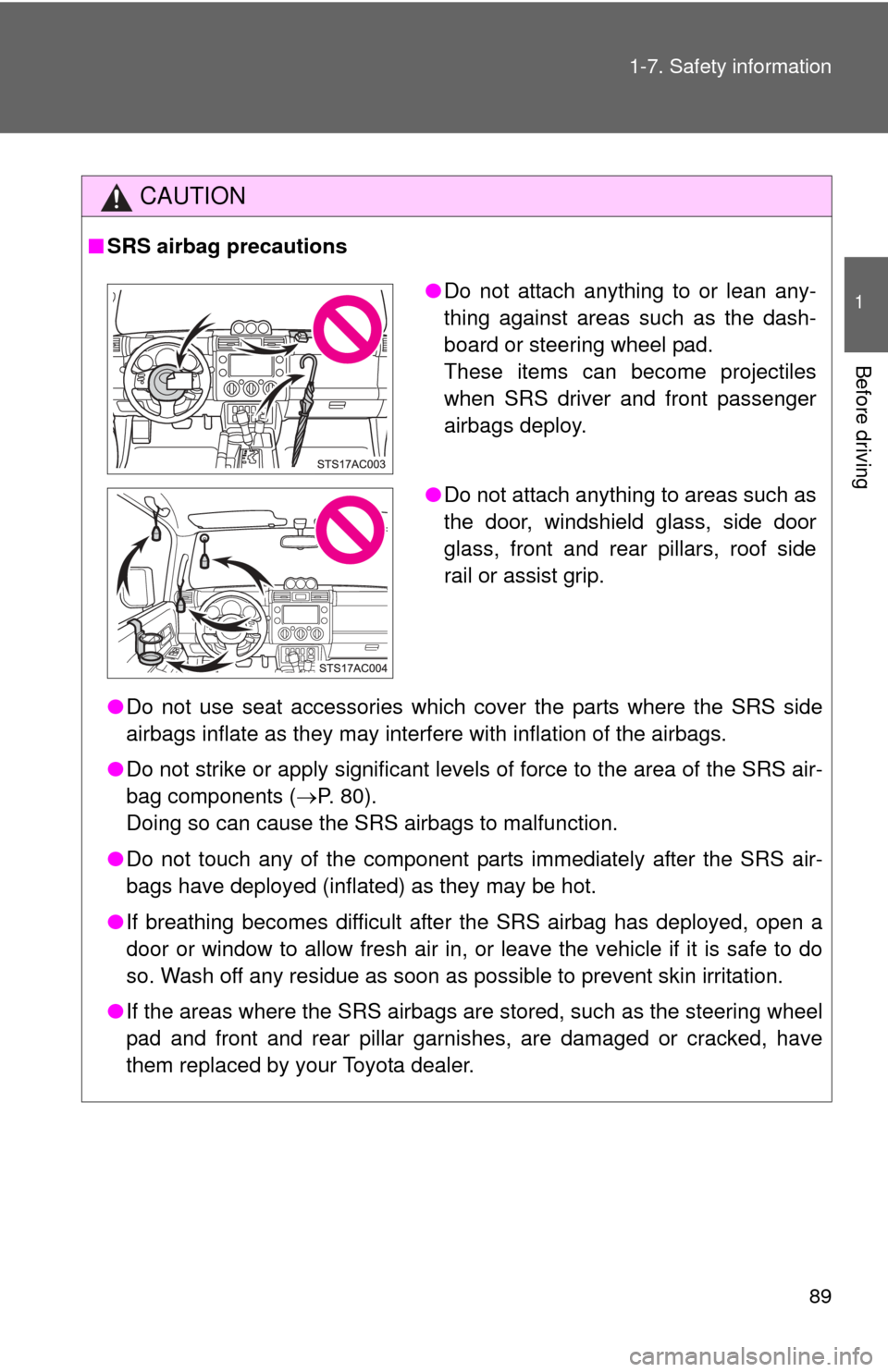TOYOTA FJ CRUISER 2011 1.G Owners Manual 89
1-7. Safety information
1
Before driving
CAUTION
■
SRS airbag precautions
●Do not use seat accessories which cover the parts where the SRS side
airbags inflate as they may interf ere with infla